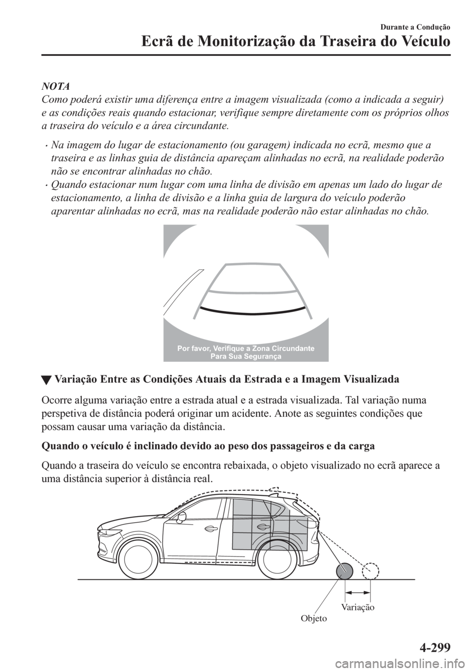 MAZDA MODEL CX-5 2018  Manual do proprietário (in Portuguese) NOTA
Como poderá existir uma diferença entre a imagem visualizada (como a indicada a seguir)
e as condições reais quando estacionar, verifique sempre diretamente com os próprios olhos
a traseira 