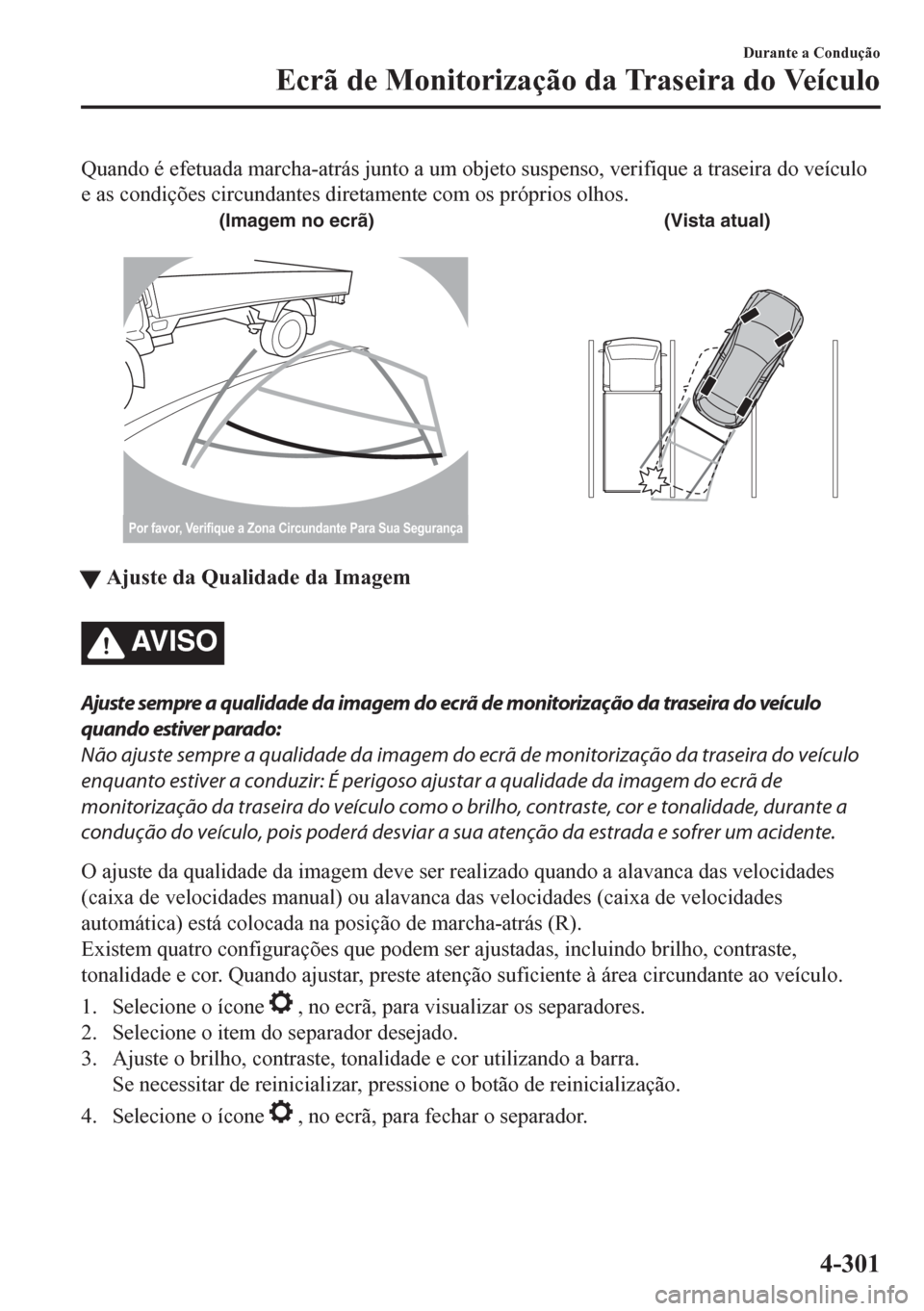 MAZDA MODEL CX-5 2018  Manual do proprietário (in Portuguese) Quando é efetuada marcha-atrás junto a um objeto suspenso, verifique a traseira do veículo
e as condições circundantes diretamente com os próprios olhos.
(Imagem no ecrã) (Vista atual)
Por favo