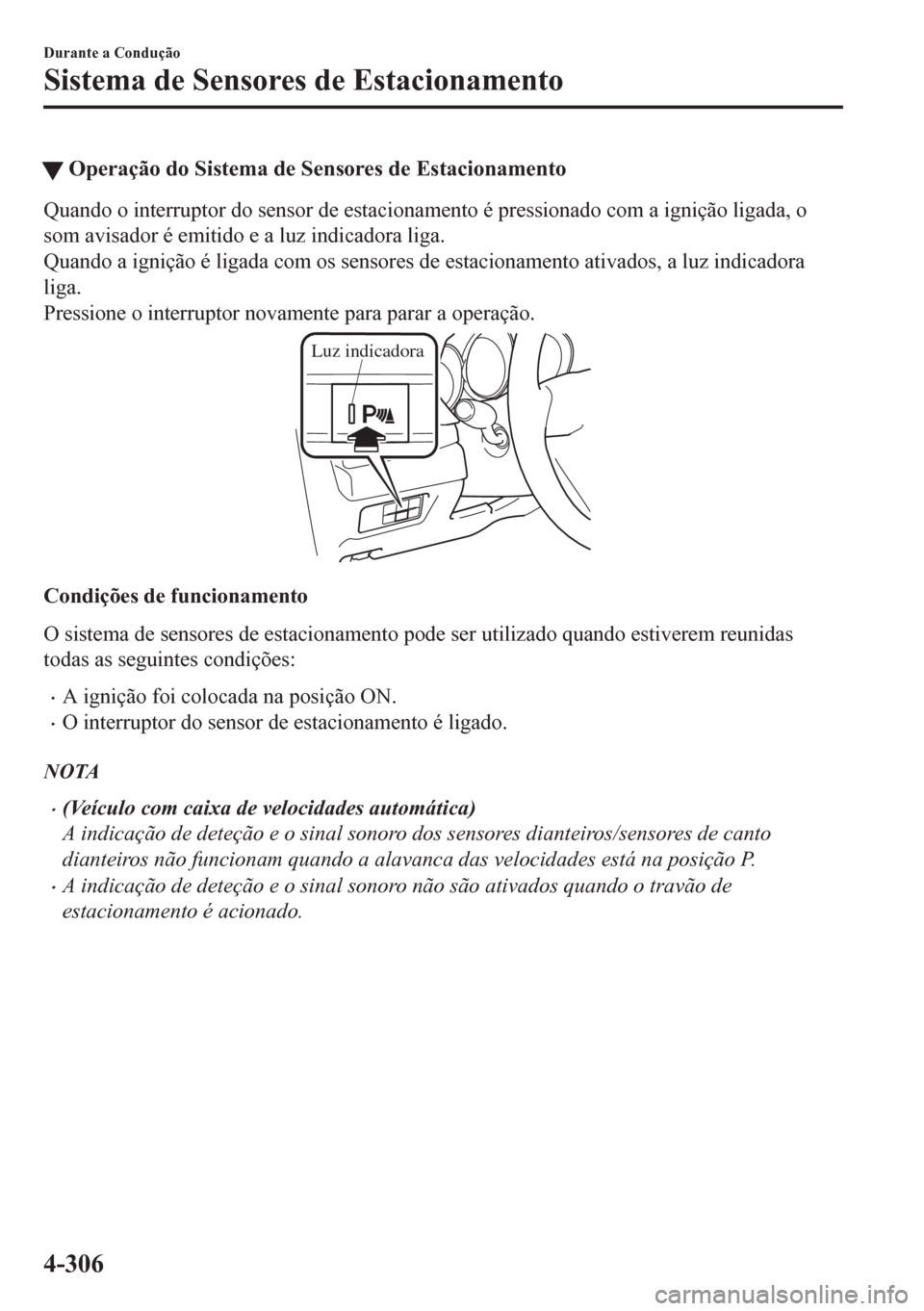 MAZDA MODEL CX-5 2018  Manual do proprietário (in Portuguese) tOperação do Sistema de Sensores de Estacionamento
Quando o interruptor do sensor de estacionamento é pressionado com a ignição ligada, o
som avisador é emitido e a luz indicadora liga.
Quando a