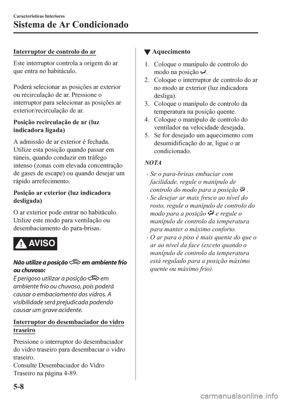 MAZDA MODEL CX-5 2018 Manual do proprietário (in Portuguese) Interruptor de controlo do ar
Este interruptor controla a origem do ar
que entra no habitáculo.
Poderá selecionar as posições ar exterior
ou recirculação de ar. Pressione o
interruptor para se MAZDA MODEL CX-5 2018 Manual do proprietário (in Portuguese) Interruptor de controlo do ar
Este interruptor controla a origem do ar
que entra no habitáculo.
Poderá selecionar as posições ar exterior
ou recirculação de ar. Pressione o
interruptor para se