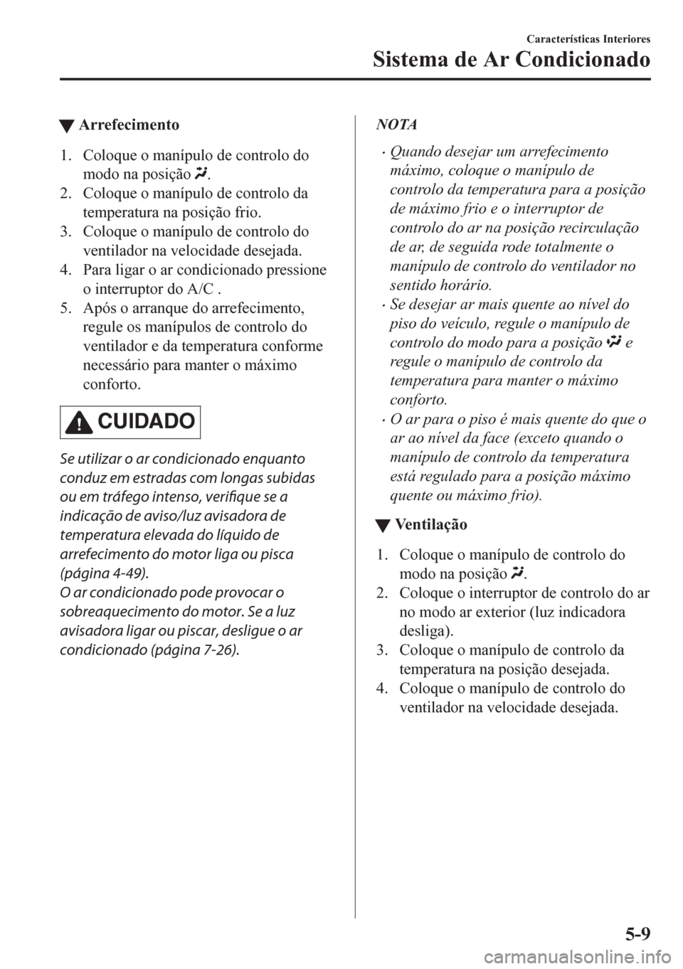 MAZDA MODEL CX-5 2018 Manual do proprietário (in Portuguese) tArrefecimento
1. Coloque o manípulo de controlo do
modo na posição
.
2. Coloque o manípulo de controlo da
temperatura na posição frio.
3. Coloque o manípulo de controlo do
ventilador na veloc MAZDA MODEL CX-5 2018 Manual do proprietário (in Portuguese) tArrefecimento
1. Coloque o manípulo de controlo do
modo na posição
.
2. Coloque o manípulo de controlo da
temperatura na posição frio.
3. Coloque o manípulo de controlo do
ventilador na veloc