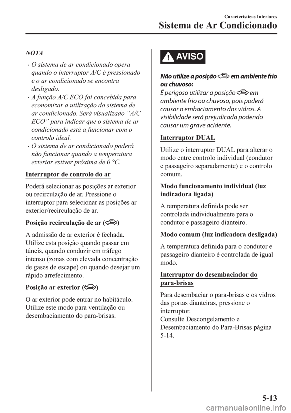MAZDA MODEL CX-5 2018 Manual do proprietário (in Portuguese) NOTA
•O sistema de ar condicionado opera
quando o interruptor A/C é pressionado
e o ar condicionado se encontra
desligado.
•A função A/C ECO foi concebida para
economizar a utilização do sist MAZDA MODEL CX-5 2018 Manual do proprietário (in Portuguese) NOTA
•O sistema de ar condicionado opera
quando o interruptor A/C é pressionado
e o ar condicionado se encontra
desligado.
•A função A/C ECO foi concebida para
economizar a utilização do sist