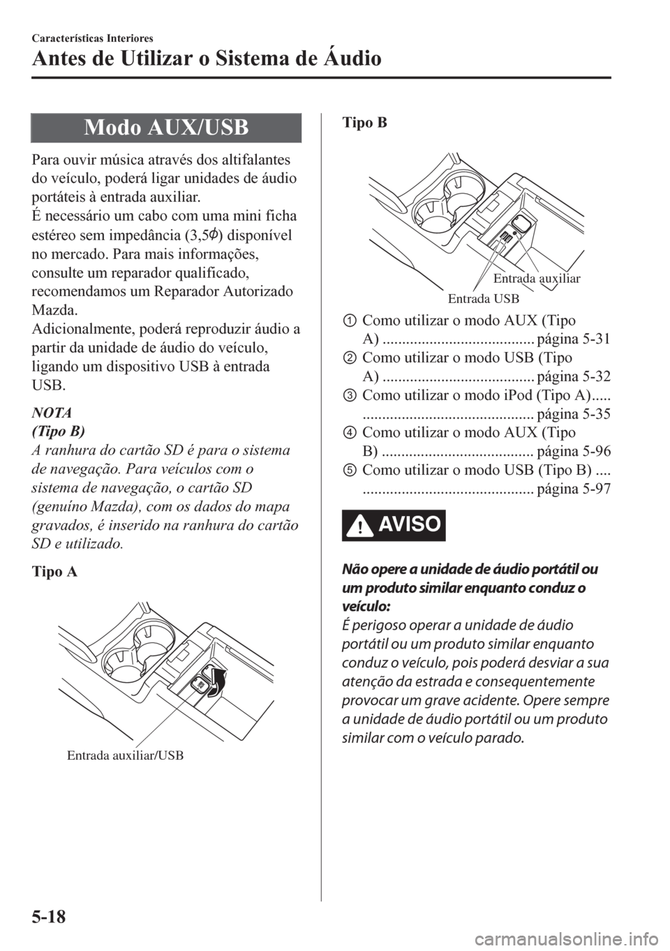 MAZDA MODEL CX-5 2018 Manual do proprietário (in Portuguese) Modo AUX/USB
Para ouvir música através dos altifalantes
do veículo, poderá ligar unidades de áudio
portáteis à entrada auxiliar.
É necessário um cabo com uma mini ficha
estéreo sem impedânc MAZDA MODEL CX-5 2018 Manual do proprietário (in Portuguese) Modo AUX/USB
Para ouvir música através dos altifalantes
do veículo, poderá ligar unidades de áudio
portáteis à entrada auxiliar.
É necessário um cabo com uma mini ficha
estéreo sem impedânc