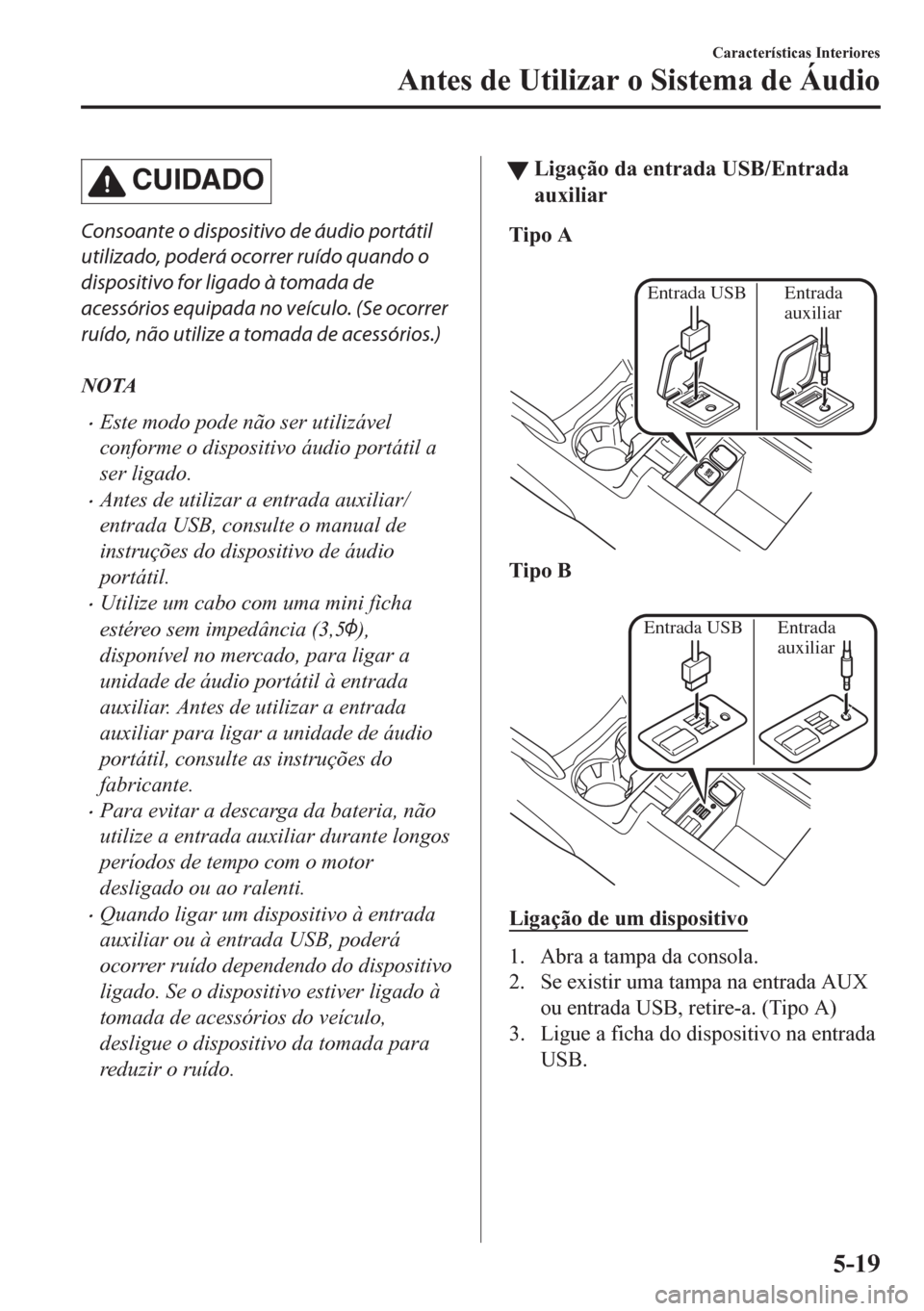 MAZDA MODEL CX-5 2018 Manual do proprietário (in Portuguese) CUIDADO
Consoante o dispositivo de áudio portátil
utilizado, poderá ocorrer ruído quando o
dispositivo for ligado à tomada de
acessórios equipada no veículo. (Se ocorrer
ruído, não utilize a MAZDA MODEL CX-5 2018 Manual do proprietário (in Portuguese) CUIDADO
Consoante o dispositivo de áudio portátil
utilizado, poderá ocorrer ruído quando o
dispositivo for ligado à tomada de
acessórios equipada no veículo. (Se ocorrer
ruído, não utilize a