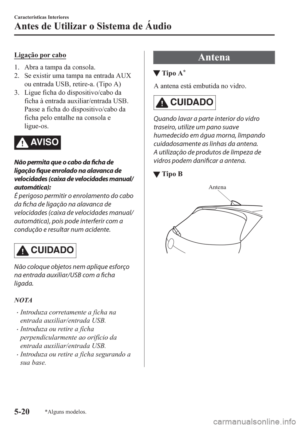 MAZDA MODEL CX-5 2018 Manual do proprietário (in Portuguese) Ligação por cabo
1. Abra a tampa da consola.
2. Se existir uma tampa na entrada AUX
ou entrada USB, retire-a. (Tipo A)
3. Ligue ficha do dispositivo/cabo da
ficha à entrada auxiliar/entrada USB.
Pa MAZDA MODEL CX-5 2018 Manual do proprietário (in Portuguese) Ligação por cabo
1. Abra a tampa da consola.
2. Se existir uma tampa na entrada AUX
ou entrada USB, retire-a. (Tipo A)
3. Ligue ficha do dispositivo/cabo da
ficha à entrada auxiliar/entrada USB.
Pa