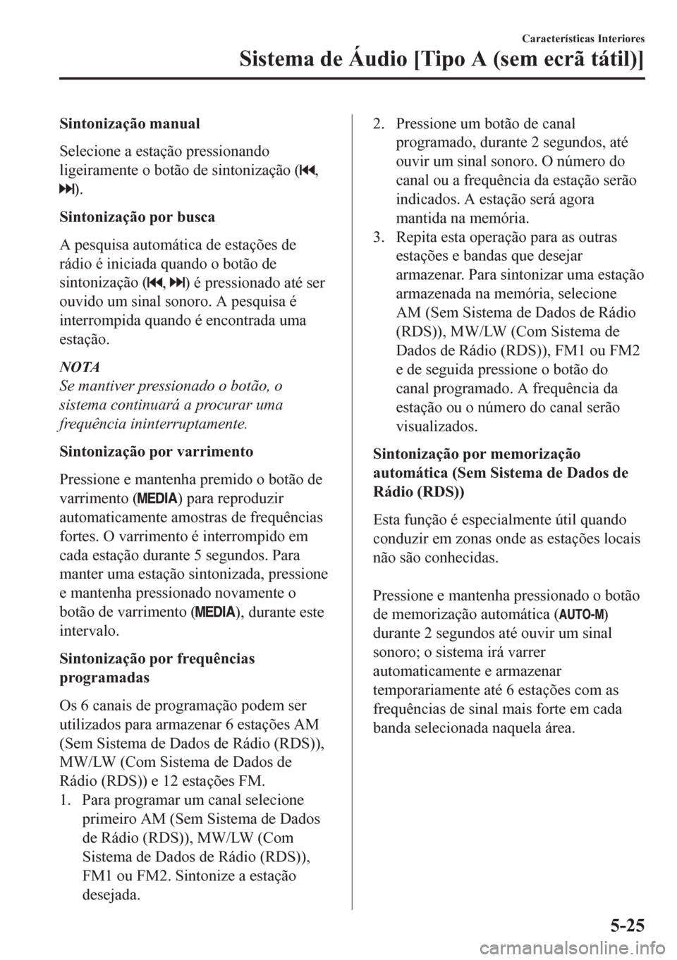 MAZDA MODEL CX-5 2018 Manual do proprietário (in Portuguese) Sintonização manual
Selecione a estação pressionando
ligeiramente o botão de sintonização (
,
).
Sintonização por busca
A pesquisa automática de estações de
rádio é iniciada quando o bot MAZDA MODEL CX-5 2018 Manual do proprietário (in Portuguese) Sintonização manual
Selecione a estação pressionando
ligeiramente o botão de sintonização (
,
).
Sintonização por busca
A pesquisa automática de estações de
rádio é iniciada quando o bot