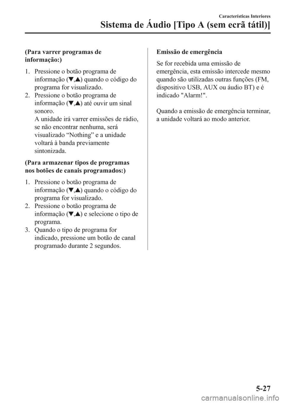 MAZDA MODEL CX-5 2018 Manual do proprietário (in Portuguese) (Para varrer programas de
informação:)
1. Pressione o botão programa de
informação (
,) quando o código do
programa for visualizado.
2. Pressione o botão programa de
informação (
,) até ouvi MAZDA MODEL CX-5 2018 Manual do proprietário (in Portuguese) (Para varrer programas de
informação:)
1. Pressione o botão programa de
informação (
,) quando o código do
programa for visualizado.
2. Pressione o botão programa de
informação (
,) até ouvi
