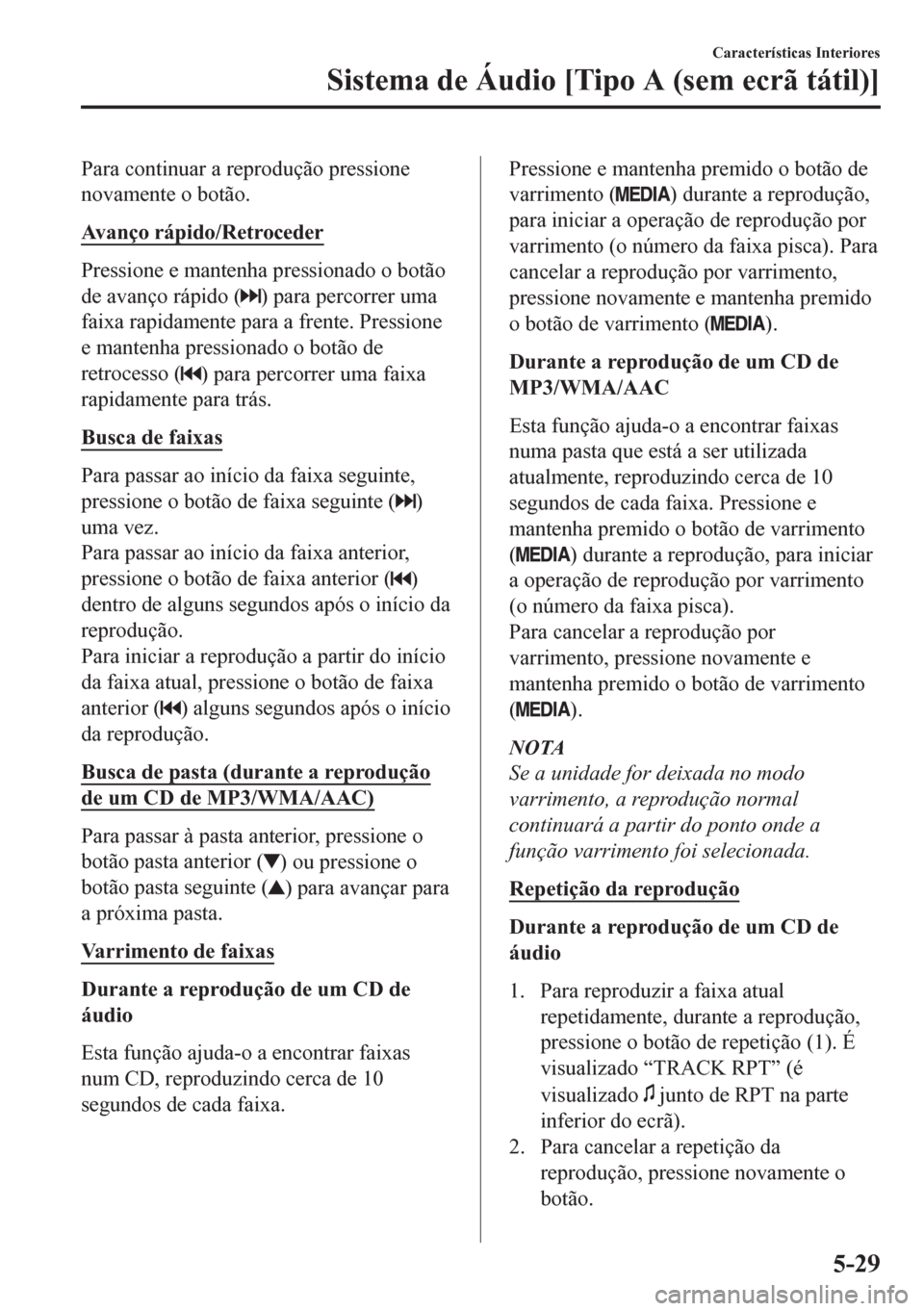 MAZDA MODEL CX-5 2018 Manual do proprietário (in Portuguese) Para continuar a reprodução pressione
novamente o botão.
Avanço rápido/Retroceder
Pressione e mantenha pressionado o botão
de avanço rápido (
) para percorrer uma
faixa rapidamente para a fren MAZDA MODEL CX-5 2018 Manual do proprietário (in Portuguese) Para continuar a reprodução pressione
novamente o botão.
Avanço rápido/Retroceder
Pressione e mantenha pressionado o botão
de avanço rápido (
) para percorrer uma
faixa rapidamente para a fren