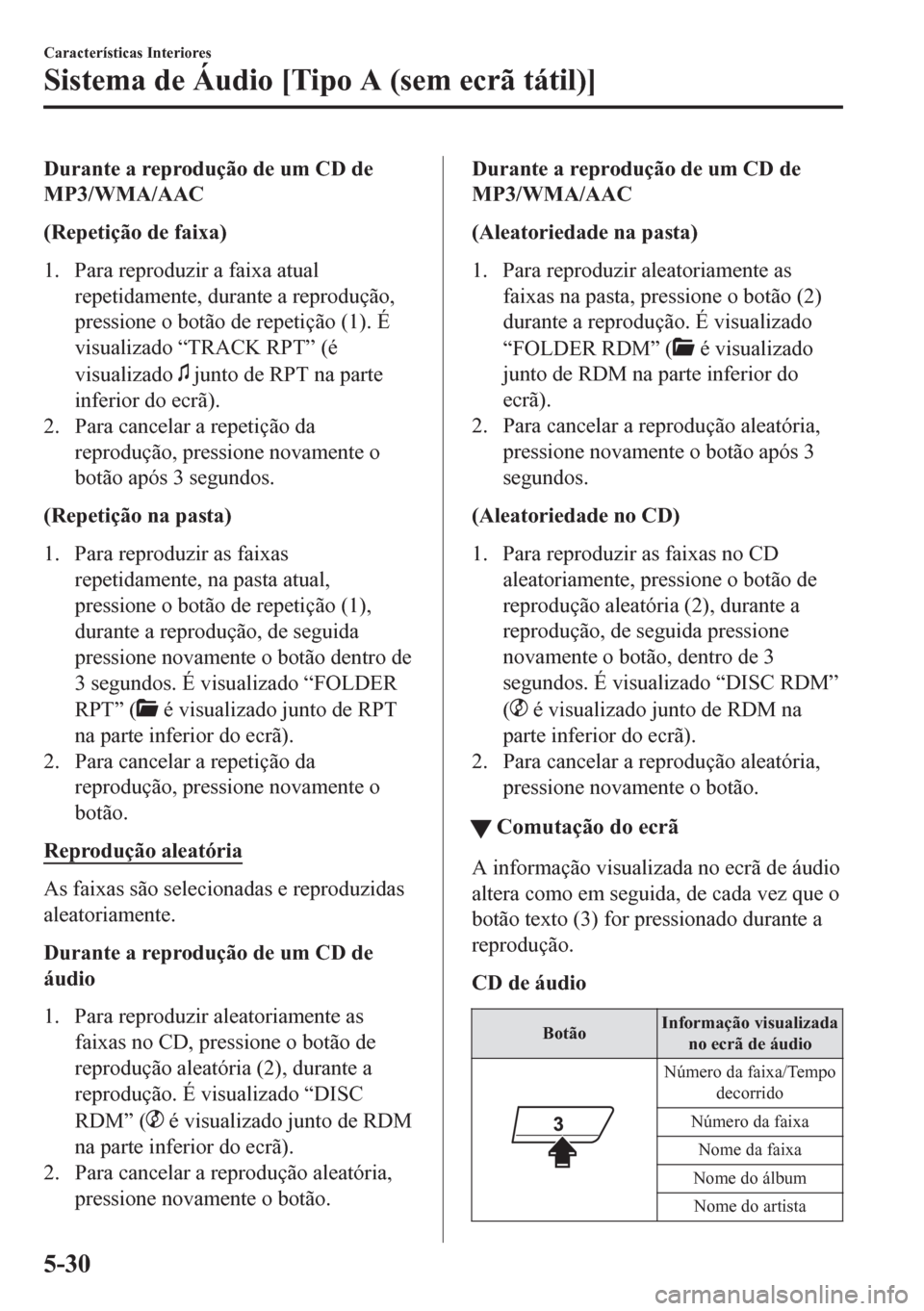 MAZDA MODEL CX-5 2018 Manual do proprietário (in Portuguese) Durante a reprodução de um CD de
MP3/WMA/AAC
(Repetição de faixa)
1. Para reproduzir a faixa atual
repetidamente, durante a reprodução,
pressione o botão de repetição (1). É
visualizado “T MAZDA MODEL CX-5 2018 Manual do proprietário (in Portuguese) Durante a reprodução de um CD de
MP3/WMA/AAC
(Repetição de faixa)
1. Para reproduzir a faixa atual
repetidamente, durante a reprodução,
pressione o botão de repetição (1). É
visualizado “T