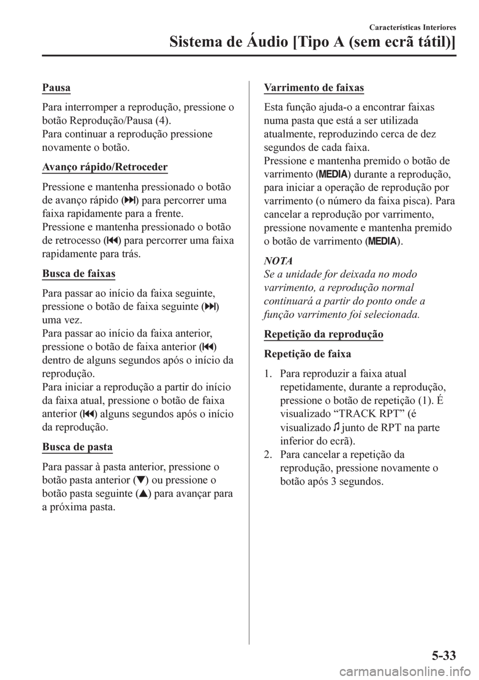 MAZDA MODEL CX-5 2018 Manual do proprietário (in Portuguese) Pausa
Para interromper a reprodução, pressione o
botão Reprodução/Pausa (4).
Para continuar a reprodução pressione
novamente o botão.
Avanço rápido/Retroceder
Pressione e mantenha pressionad MAZDA MODEL CX-5 2018 Manual do proprietário (in Portuguese) Pausa
Para interromper a reprodução, pressione o
botão Reprodução/Pausa (4).
Para continuar a reprodução pressione
novamente o botão.
Avanço rápido/Retroceder
Pressione e mantenha pressionad