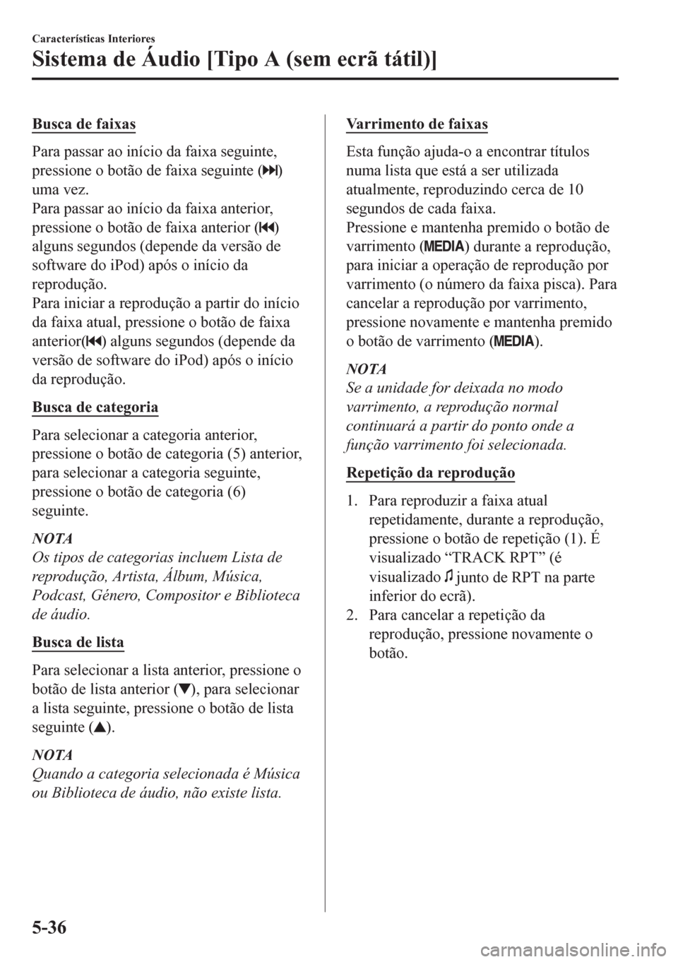 MAZDA MODEL CX-5 2018 Manual do proprietário (in Portuguese) Busca de faixas
Para passar ao início da faixa seguinte,
pressione o botão de faixa seguinte (
)
uma vez.
Para passar ao início da faixa anterior,
pressione o botão de faixa anterior (
)
alguns se MAZDA MODEL CX-5 2018 Manual do proprietário (in Portuguese) Busca de faixas
Para passar ao início da faixa seguinte,
pressione o botão de faixa seguinte (
)
uma vez.
Para passar ao início da faixa anterior,
pressione o botão de faixa anterior (
)
alguns se
