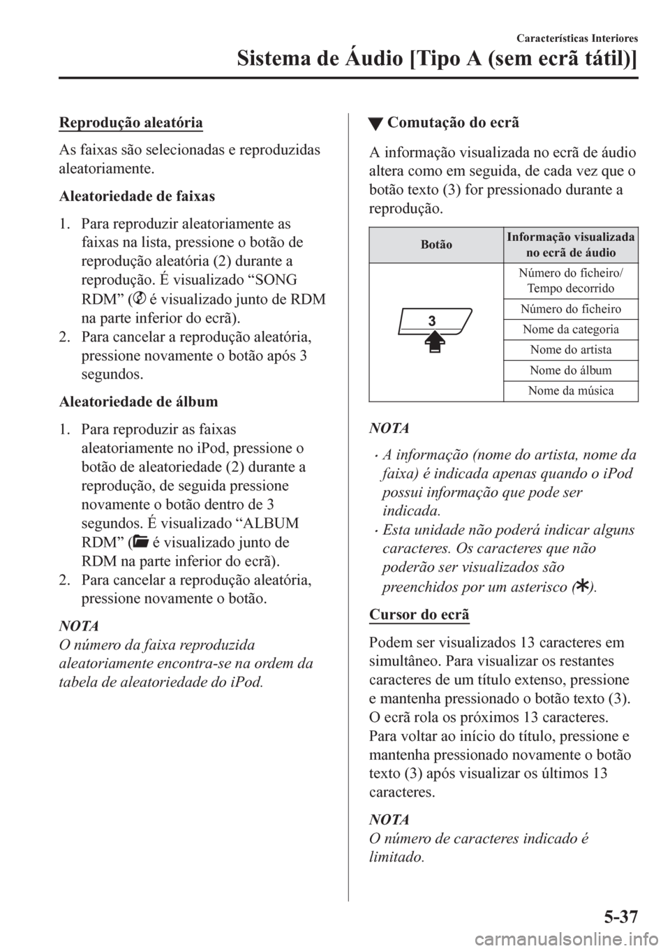 MAZDA MODEL CX-5 2018 Manual do proprietário (in Portuguese) Reprodução aleatória
As faixas são selecionadas e reproduzidas
aleatoriamente.
Aleatoriedade de faixas
1. Para reproduzir aleatoriamente as
faixas na lista, pressione o botão de
reprodução alea MAZDA MODEL CX-5 2018 Manual do proprietário (in Portuguese) Reprodução aleatória
As faixas são selecionadas e reproduzidas
aleatoriamente.
Aleatoriedade de faixas
1. Para reproduzir aleatoriamente as
faixas na lista, pressione o botão de
reprodução alea