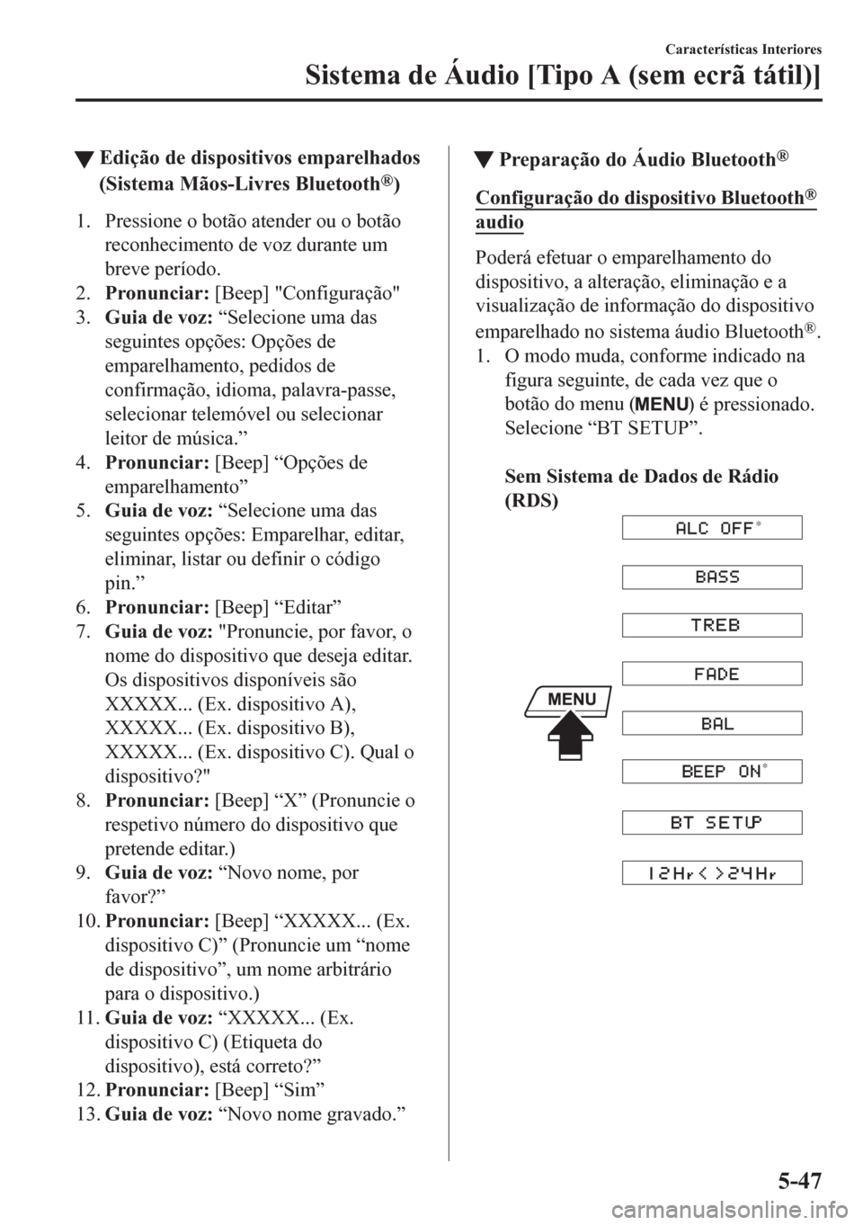 MAZDA MODEL CX-5 2018  Manual do proprietário (in Portuguese) tEdição de dispositivos emparelhados
(Sistema Mãos-Livres Bluetooth
®)
1. Pressione o botão atender ou o botão
reconhecimento de voz durante um
breve período.
2.Pronunciar: [Beep] "Configuraç