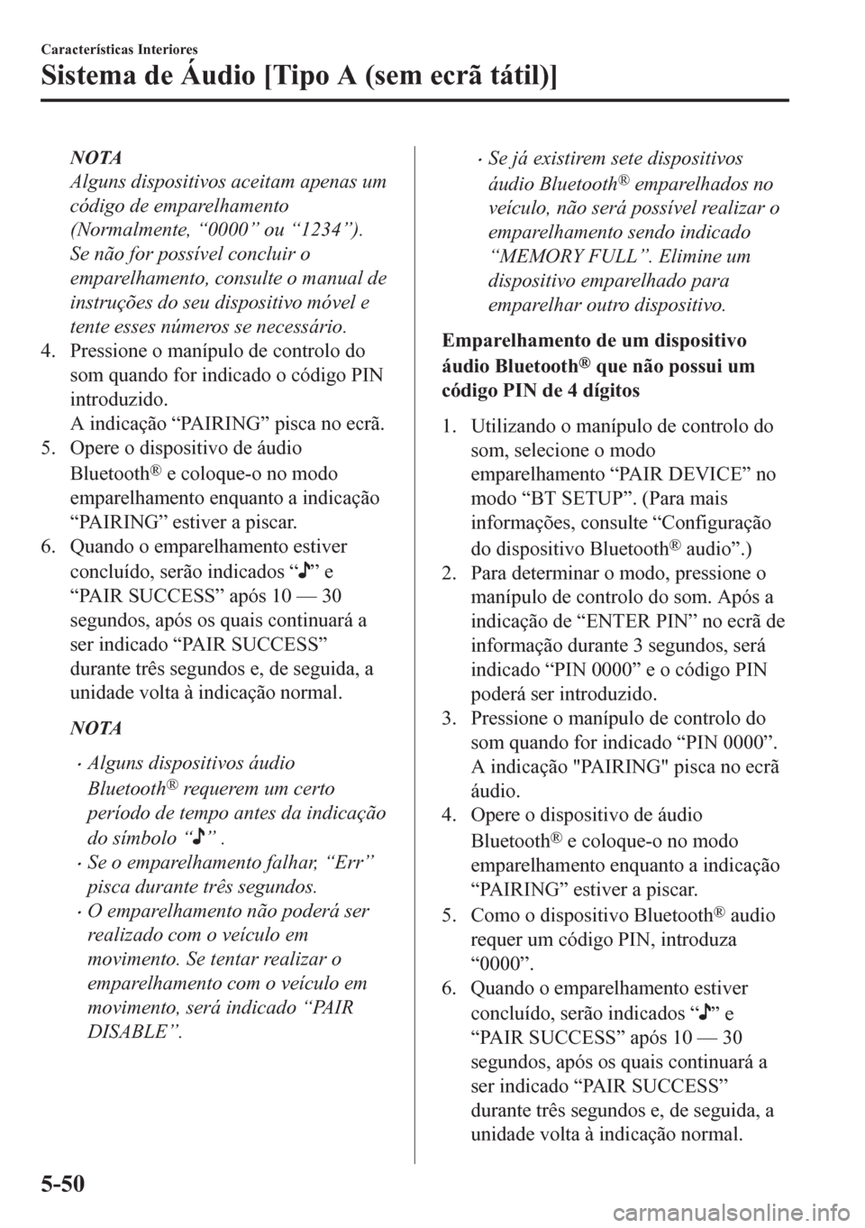 MAZDA MODEL CX-5 2018  Manual do proprietário (in Portuguese) NOTA
Alguns dispositivos aceitam apenas um
código de emparelhamento
(Normalmente, “0000” ou “1234”).
Se não for possível concluir o
emparelhamento, consulte o manual de
instruções do seu 