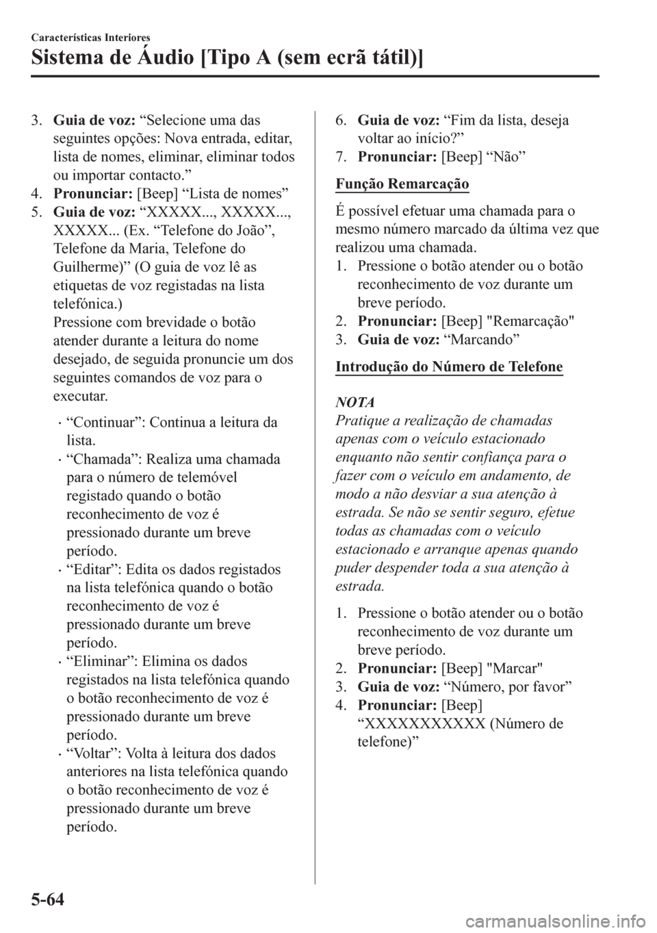 MAZDA MODEL CX-5 2018  Manual do proprietário (in Portuguese) 3.Guia de voz: “Selecione uma das
seguintes opções: Nova entrada, editar,
lista de nomes, eliminar, eliminar todos
ou importar contacto.”
4.Pronunciar: [Beep] “Lista de nomes”
5.Guia de voz: