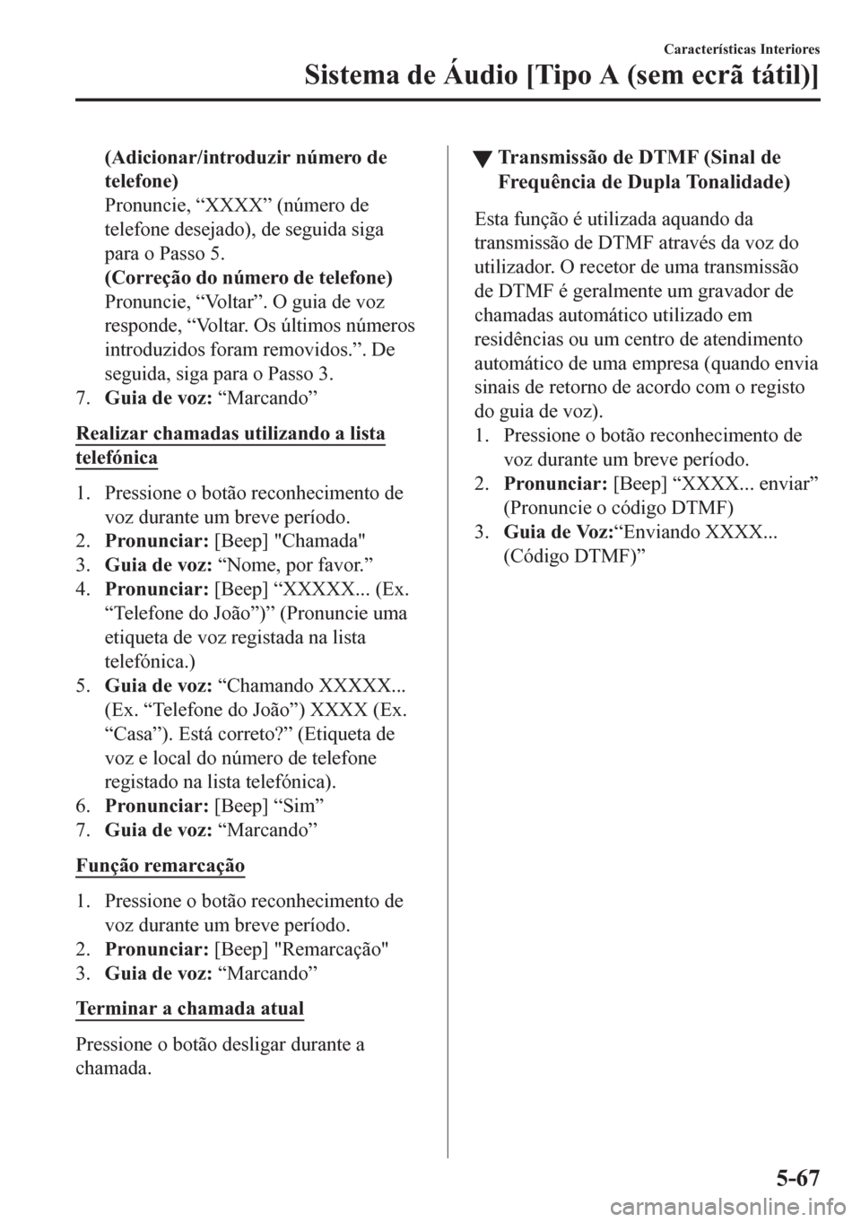 MAZDA MODEL CX-5 2018 Manual do proprietário (in Portuguese) (Adicionar/introduzir número de
telefone)
Pronuncie, “XXXX” (número de
telefone desejado), de seguida siga
para o Passo 5.
(Correção do número de telefone)
Pronuncie, “Voltar”. O guia de MAZDA MODEL CX-5 2018 Manual do proprietário (in Portuguese) (Adicionar/introduzir número de
telefone)
Pronuncie, “XXXX” (número de
telefone desejado), de seguida siga
para o Passo 5.
(Correção do número de telefone)
Pronuncie, “Voltar”. O guia de