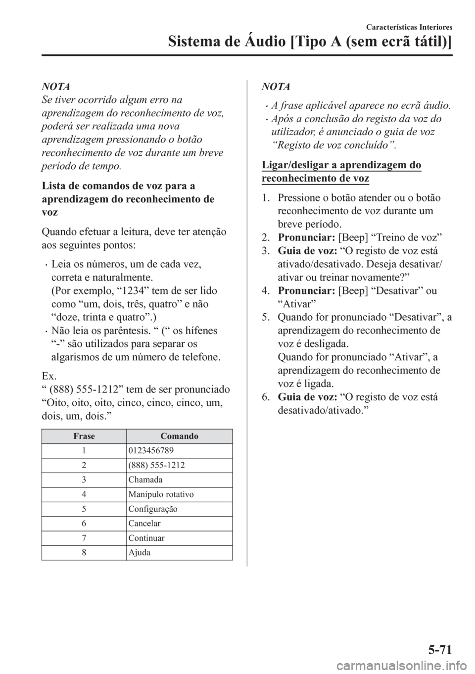 MAZDA MODEL CX-5 2018 Manual do proprietário (in Portuguese) NOTA
Se tiver ocorrido algum erro na
aprendizagem do reconhecimento de voz,
poderá ser realizada uma nova
aprendizagem pressionando o botão
reconhecimento de voz durante um breve
período de tempo.
MAZDA MODEL CX-5 2018 Manual do proprietário (in Portuguese) NOTA
Se tiver ocorrido algum erro na
aprendizagem do reconhecimento de voz,
poderá ser realizada uma nova
aprendizagem pressionando o botão
reconhecimento de voz durante um breve
período de tempo.