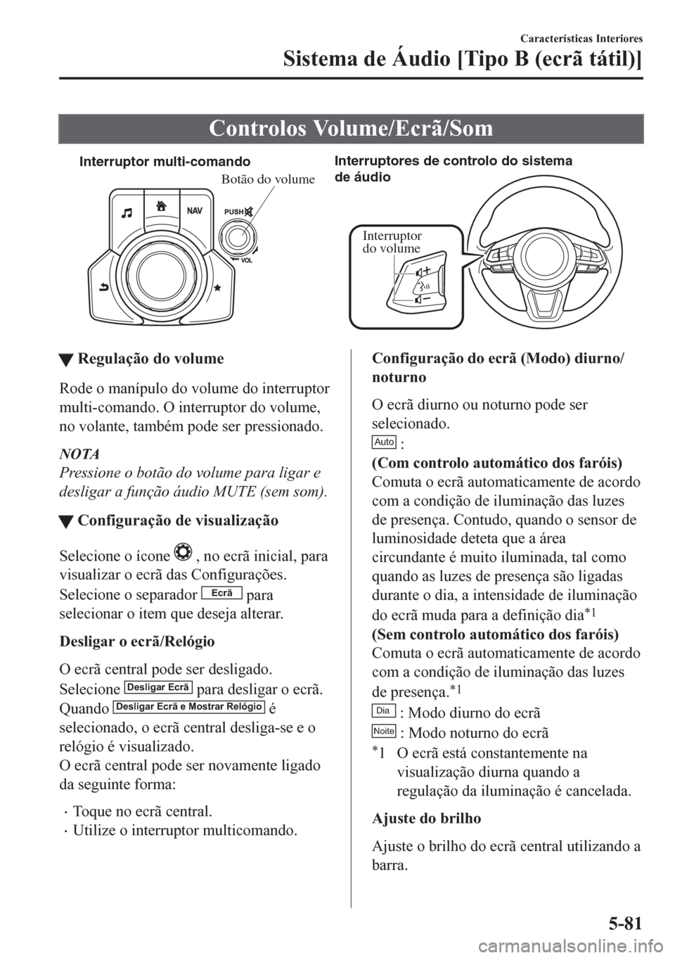 MAZDA MODEL CX-5 2018  Manual do proprietário (in Portuguese) Controlos Volume/Ecrã/Som
Interruptor multi-comandoInterruptores de controlo do sistema 
de áudio
Interruptor 
do volume
Botão do volume
ttRegulação do volume
Rode o manípulo do volume do interr