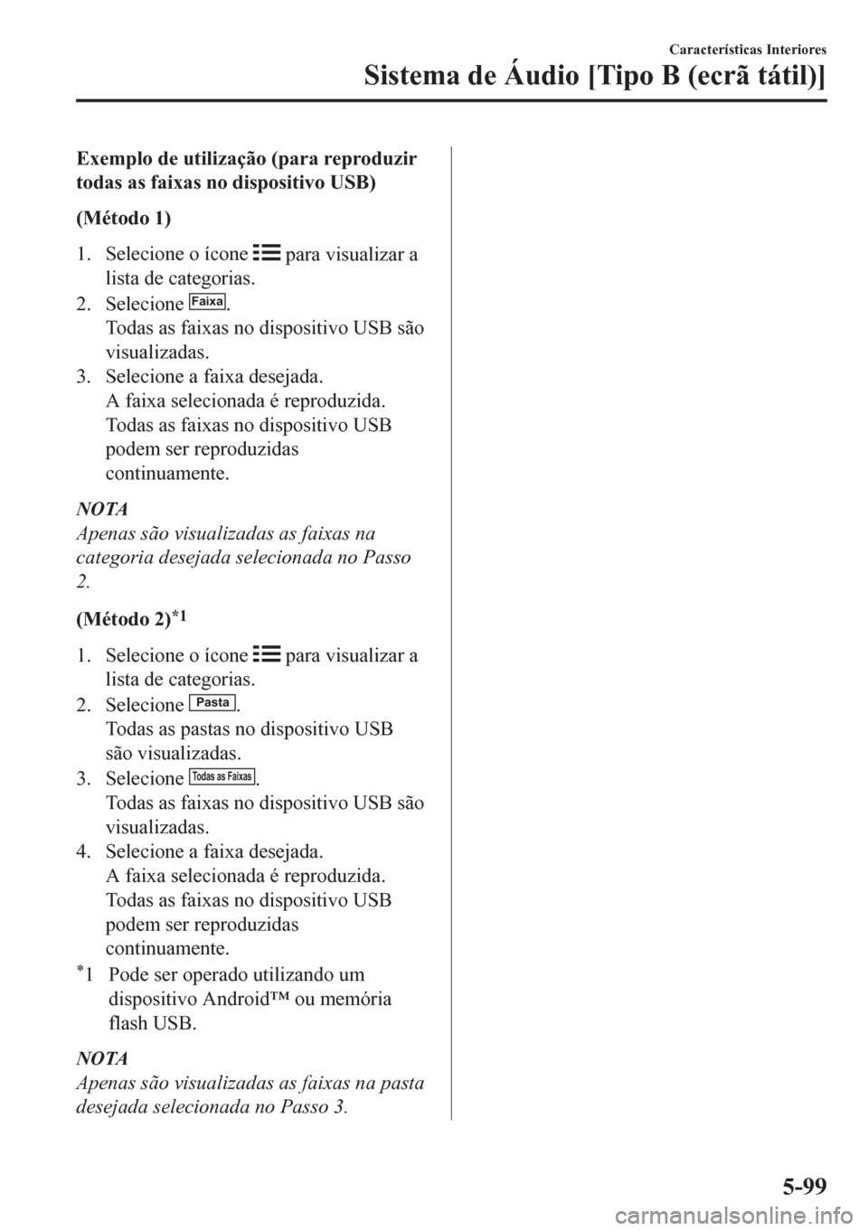 MAZDA MODEL CX-5 2018 Manual do proprietário (in Portuguese) Exemplo de utilização (para reproduzir
todas as faixas no dispositivo USB)
(Método 1)
1. Selecione o ícone
para visualizar a
lista de categorias.
2. Selecione
Faixa.
Todas as faixas no disposit MAZDA MODEL CX-5 2018 Manual do proprietário (in Portuguese) Exemplo de utilização (para reproduzir
todas as faixas no dispositivo USB)
(Método 1)
1. Selecione o ícone
para visualizar a
lista de categorias.
2. Selecione
Faixa.
Todas as faixas no disposit