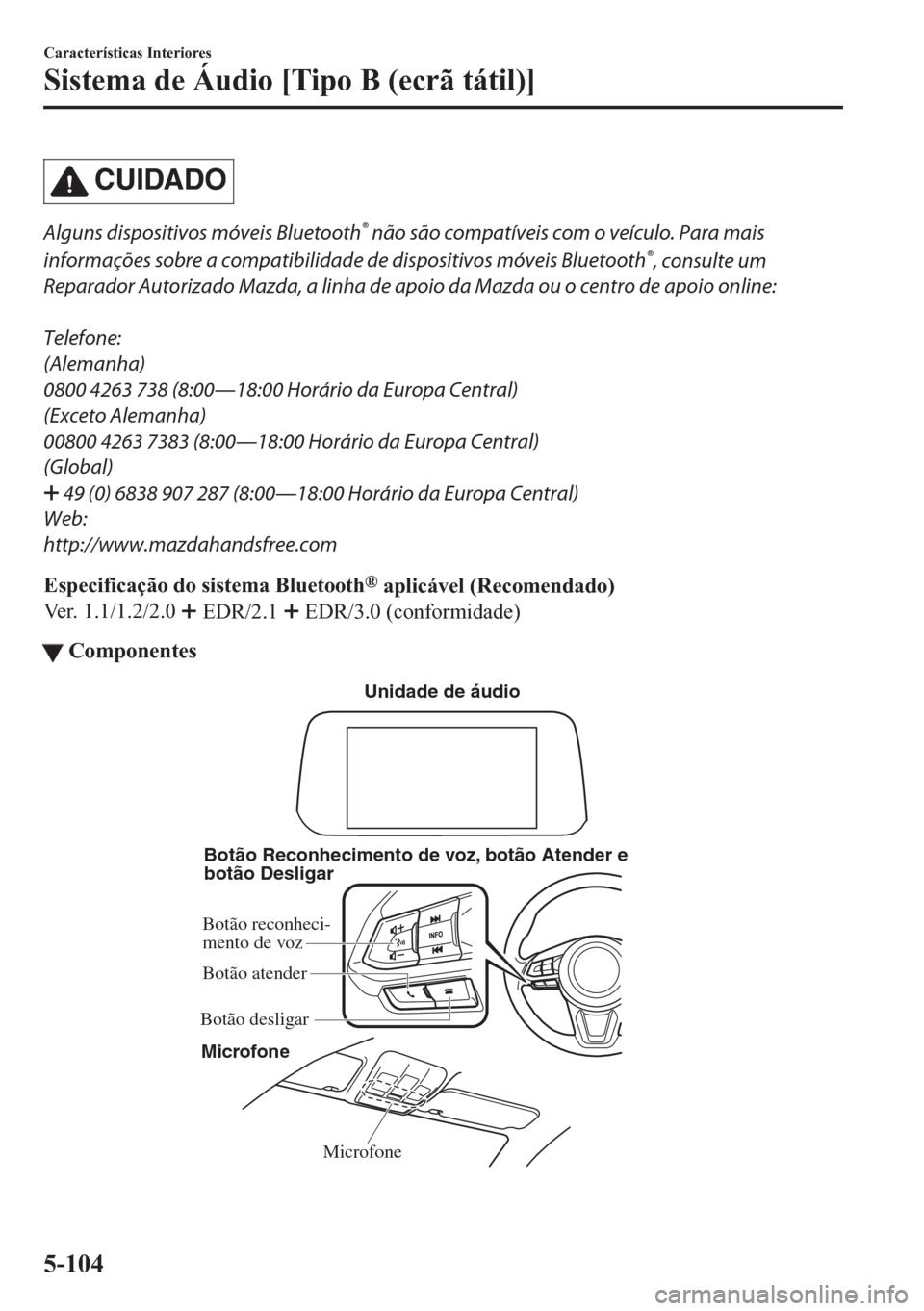 MAZDA MODEL CX-5 2018 Manual do proprietário (in Portuguese) CUIDADO
Alguns dispositivos móveis Bluetooth® não são compatíveis com o veículo. Para mais
informações sobre a compatibilidade de dispositivos móveis Bluetooth
®, consulte um
Reparador Autor MAZDA MODEL CX-5 2018 Manual do proprietário (in Portuguese) CUIDADO
Alguns dispositivos móveis Bluetooth® não são compatíveis com o veículo. Para mais
informações sobre a compatibilidade de dispositivos móveis Bluetooth
®, consulte um
Reparador Autor