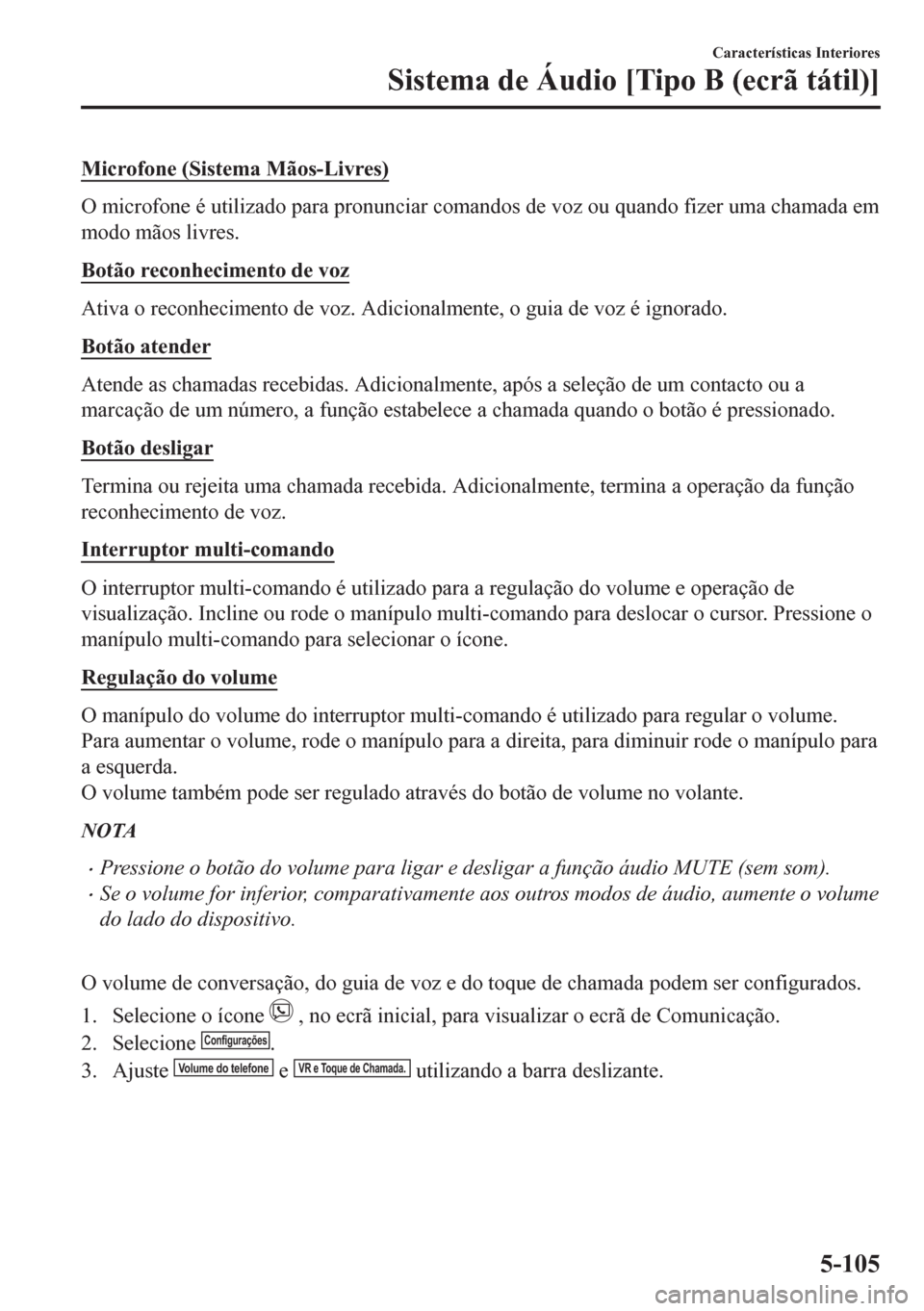 MAZDA MODEL CX-5 2018  Manual do proprietário (in Portuguese) Microfone (Sistema Mãos-Livres)
O microfone é utilizado para pronunciar comandos de voz ou quando fizer uma chamada em
modo mãos livres.
Botão reconhecimento de voz
Ativa o reconhecimento de voz. 