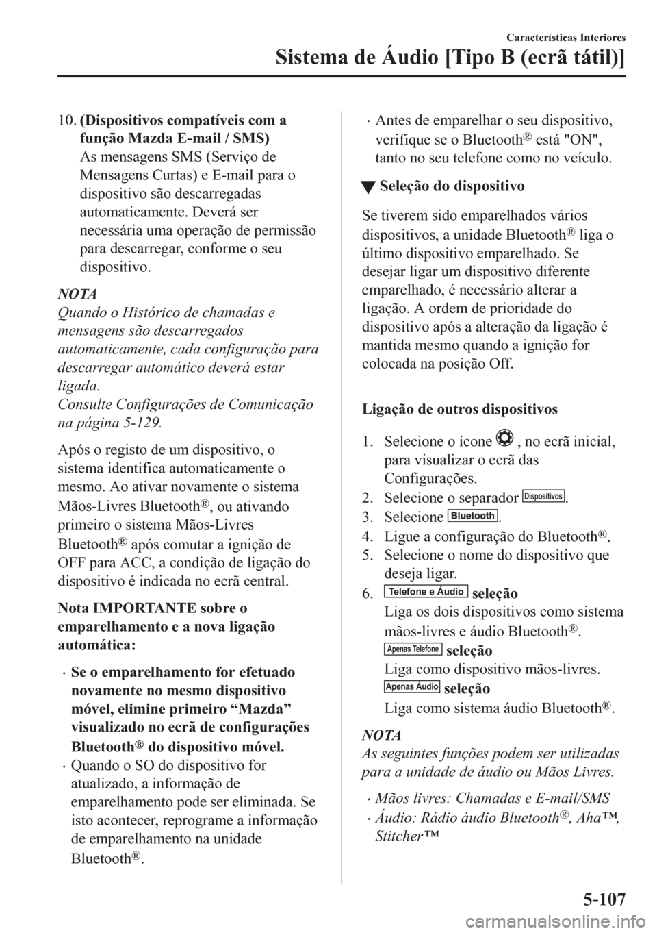 MAZDA MODEL CX-5 2018  Manual do proprietário (in Portuguese) 10.(Dispositivos compatíveis com a
função Mazda E-mail / SMS)
As mensagens SMS (Serviço de
Mensagens Curtas) e E-mail para o
dispositivo são descarregadas
automaticamente. Deverá ser
necessária