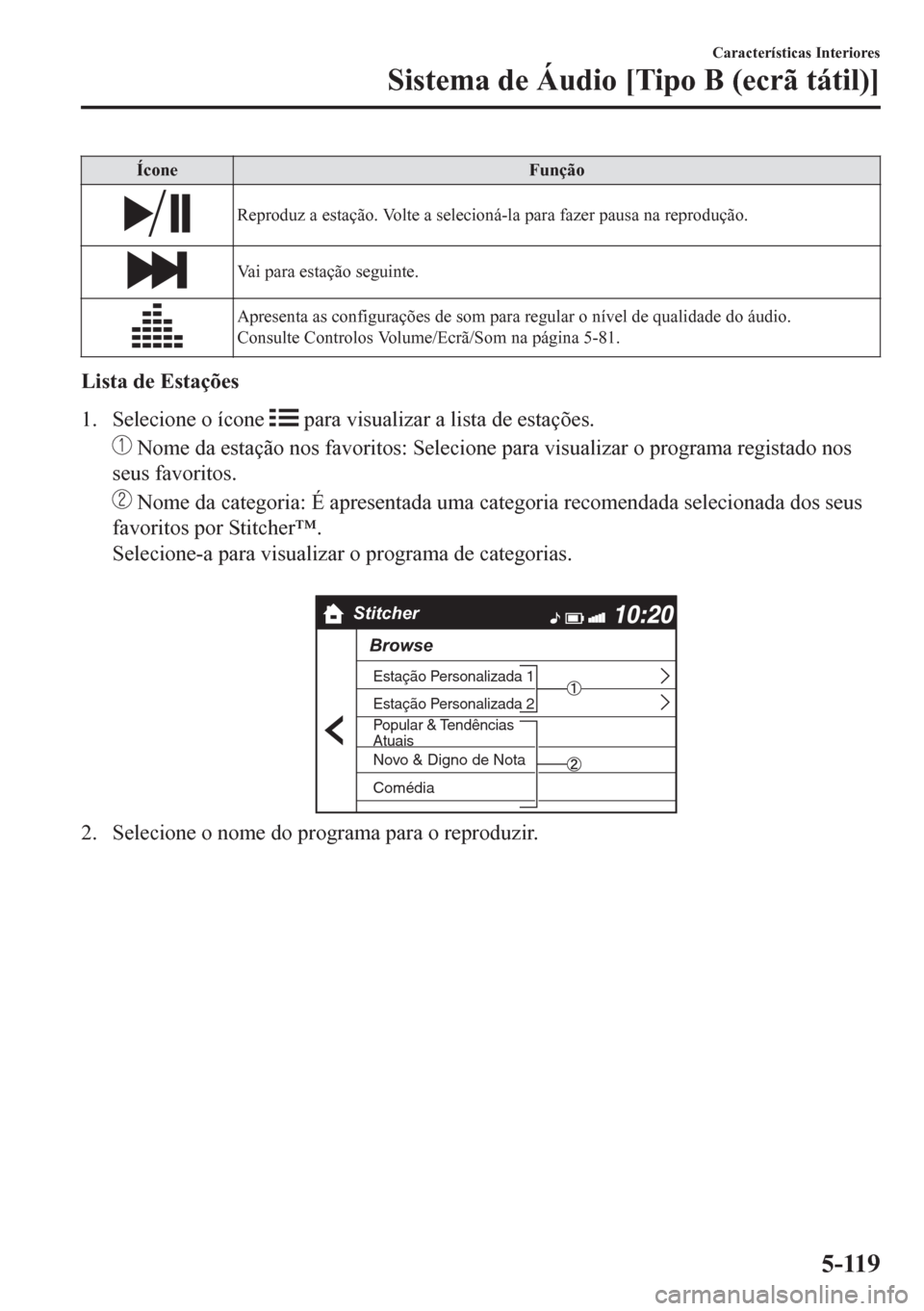 MAZDA MODEL CX-5 2018  Manual do proprietário (in Portuguese) Ícone Função
Reproduz a estação. Volte a selecioná-la para fazer pausa na reprodução.
Vai para estação seguinte.
Apresenta as configurações de som para regular o nível de qualidade do áu