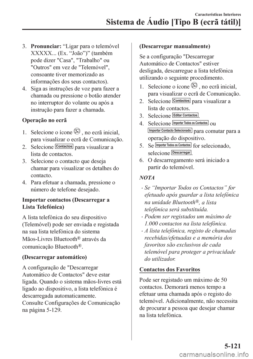 MAZDA MODEL CX-5 2018  Manual do proprietário (in Portuguese) 3.Pronunciar: “Ligar para o telemóvel
XXXXX... (Ex. “João”)” (também
pode dizer "Casa", "Trabalho" ou
"Outros" em vez de "Telemóvel",
consoante tiver memorizado as
informações dos seus c