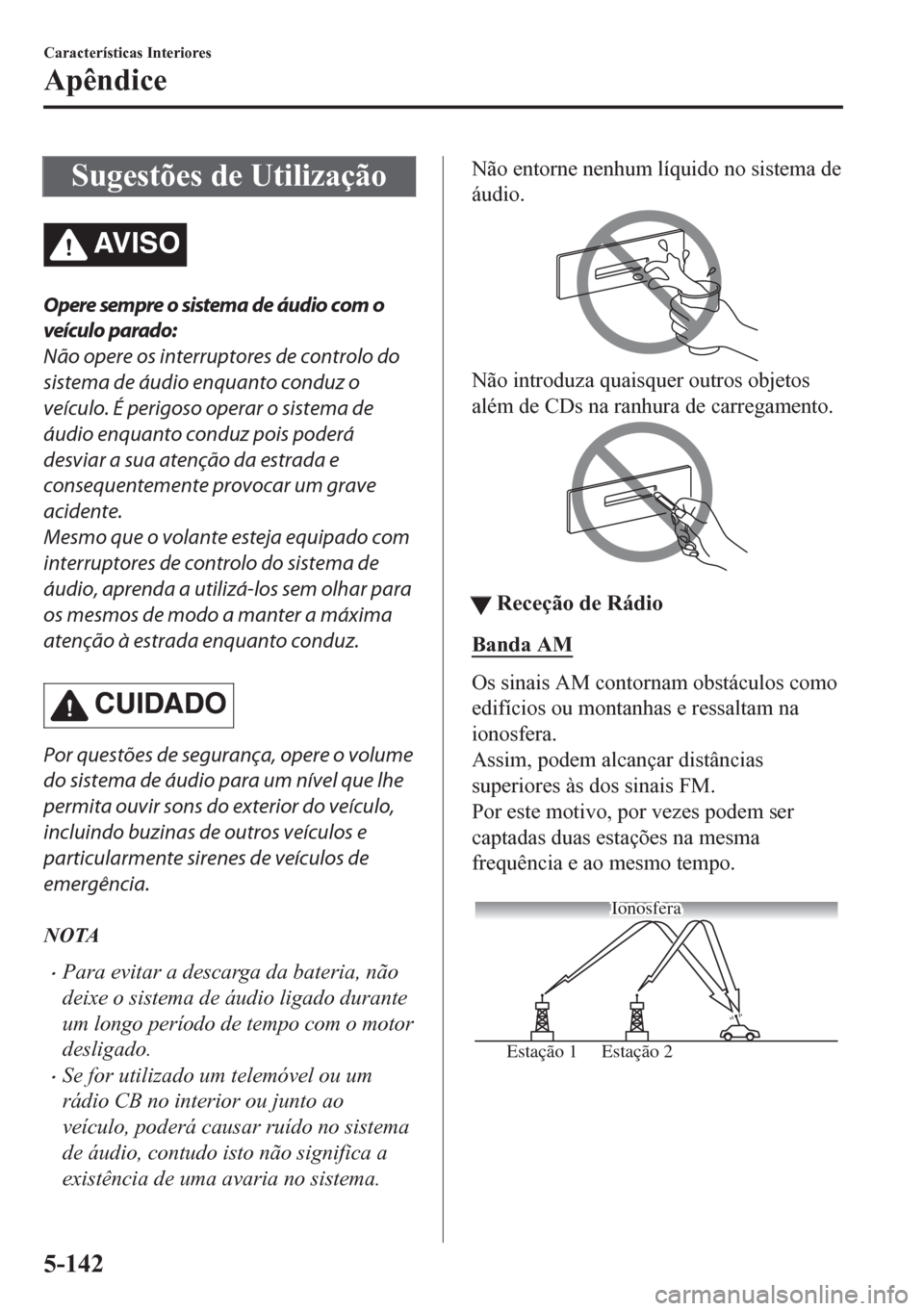MAZDA MODEL CX-5 2018  Manual do proprietário (in Portuguese) Sugestões de Utilização
AV I S O
Opere sempre o sistema de áudio com o
veículo parado:
Não opere os interruptores de controlo do
sistema de áudio enquanto conduz o
veículo. É perigoso operar 