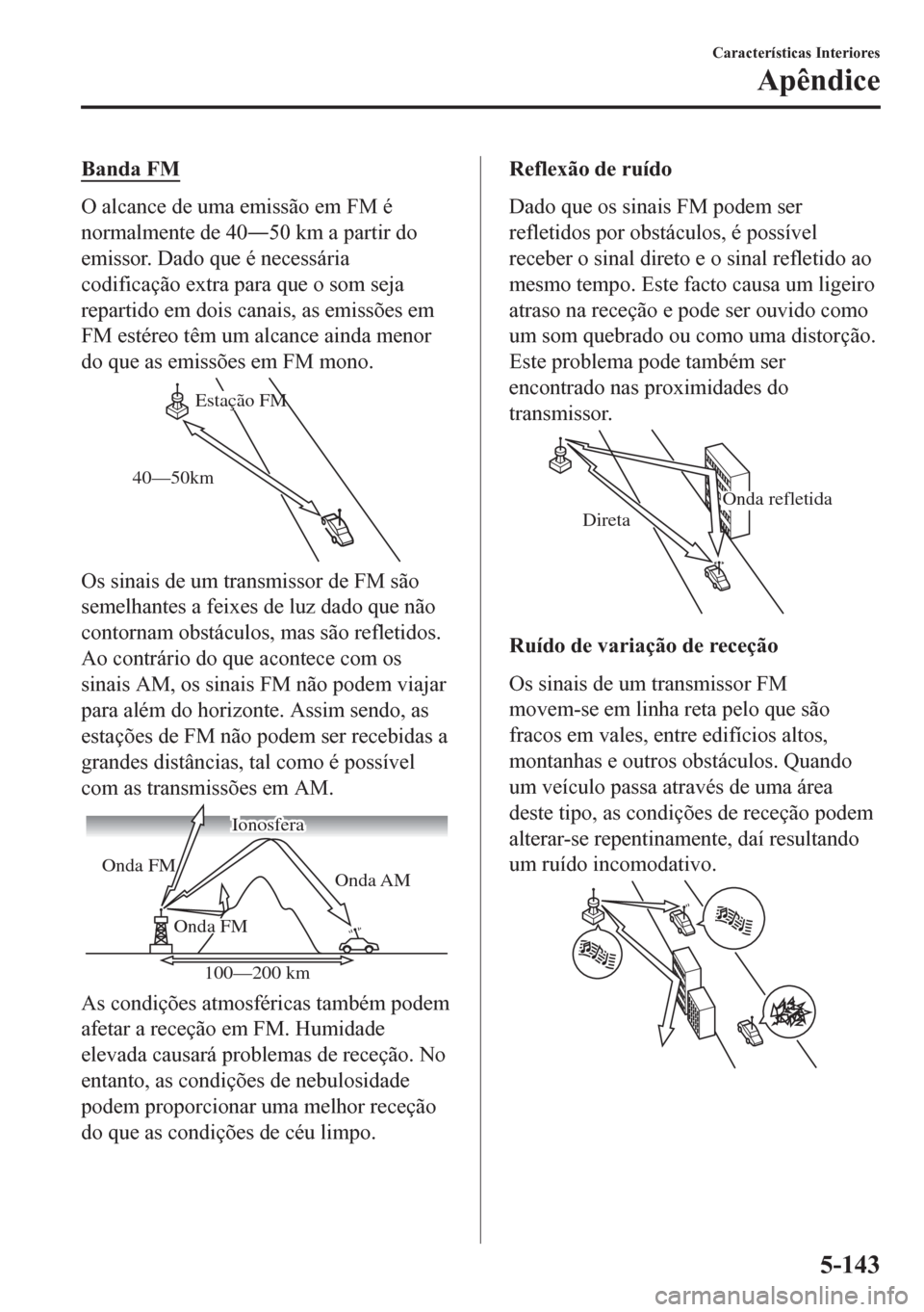 MAZDA MODEL CX-5 2018  Manual do proprietário (in Portuguese) Banda FM
O alcance de uma emissão em FM é
normalmente de 40Š50 km a partir do
emissor. Dado que é necessária
codificação extra para que o som seja
repartido em dois canais, as emissões em
FM 