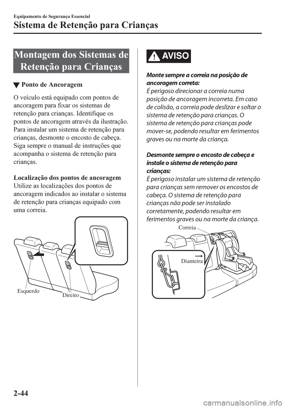 MAZDA MODEL CX-5 2018  Manual do proprietário (in Portuguese) Montagem dos Sistemas de
Retenção para Crianças
tPonto de Ancoragem
O veículo está equipado com pontos de
ancoragem para fixar os sistemas de
retenção para crianças. Identifique os
pontos de a