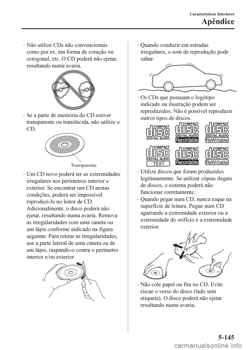 MAZDA MODEL CX-5 2018  Manual do proprietário (in Portuguese) •Não utilize CDs não convencionais
como por ex. em forma de coração ou
octogonal, etc. O CD poderá não ejetar,
resultando numa avaria.
•Se a parte de memória do CD estiver
transparente ou t