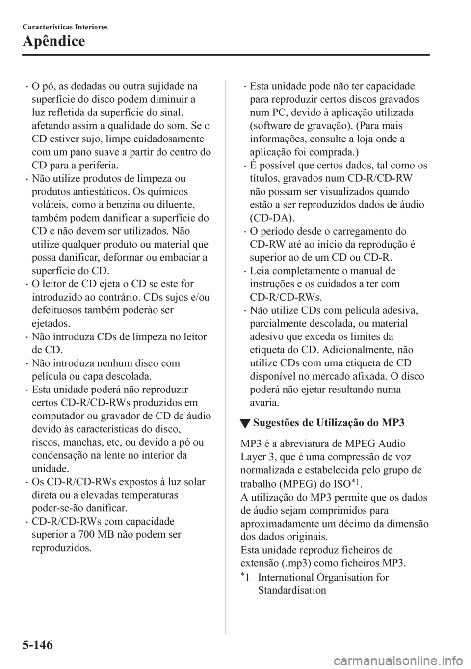 MAZDA MODEL CX-5 2018  Manual do proprietário (in Portuguese) •O pó, as dedadas ou outra sujidade na
superfície do disco podem diminuir a
luz refletida da superfície do sinal,
afetando assim a qualidade do som. Se o
CD estiver sujo, limpe cuidadosamente
com