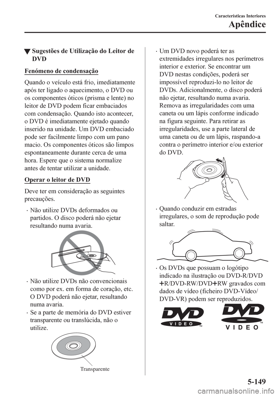 MAZDA MODEL CX-5 2018  Manual do proprietário (in Portuguese) tSugestões de Utilização do Leitor de
DVD
Fenómeno de condensação
Quando o veículo está frio, imediatamente
após ter ligado o aquecimento, o DVD ou
os componentes óticos (prisma e lente) no
