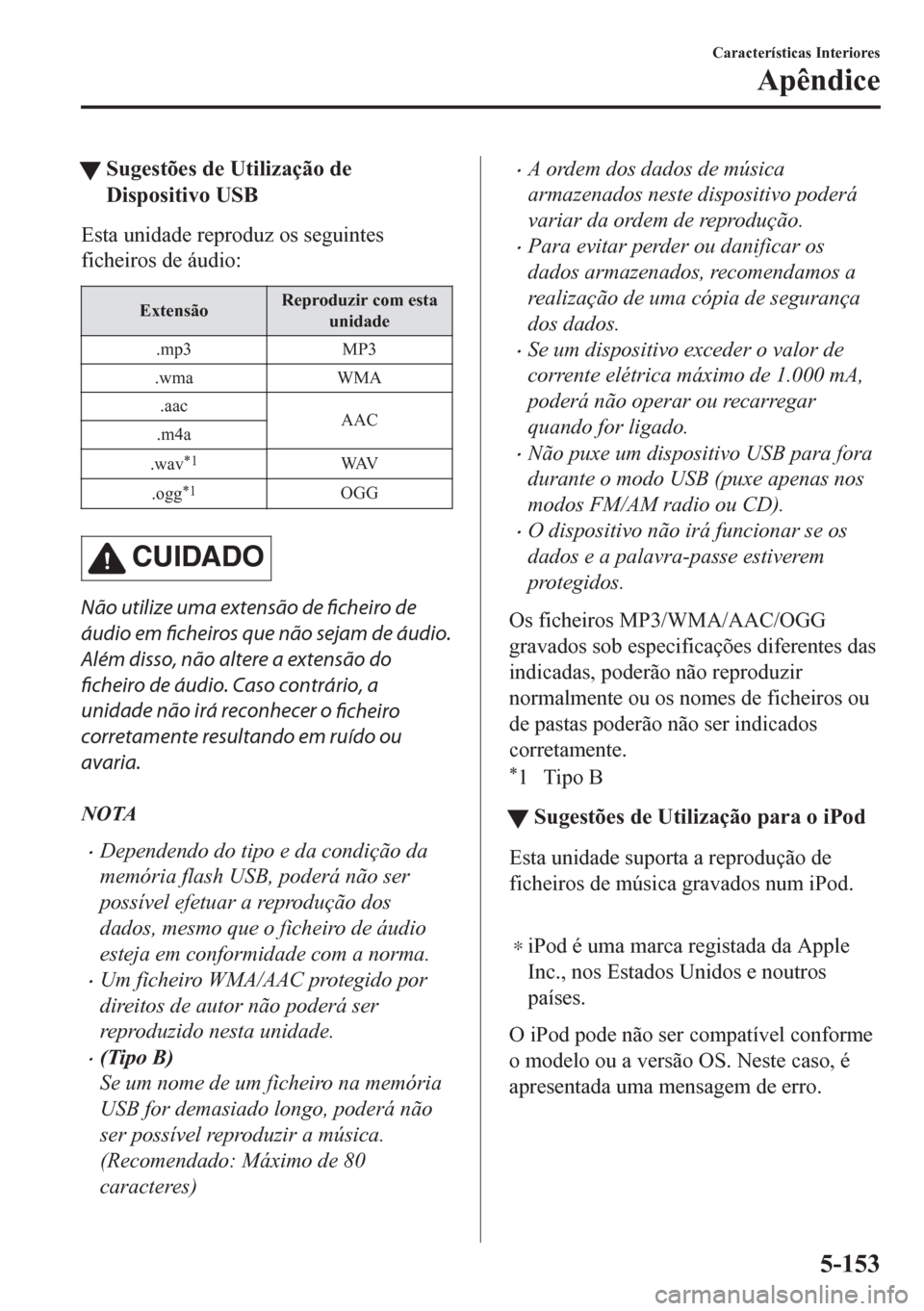 MAZDA MODEL CX-5 2018  Manual do proprietário (in Portuguese) tSugestões de Utilização de
Dispositivo USB
Esta unidade reproduz os seguintes
ficheiros de áudio:
ExtensãoReproduzir com esta
unidade
.mp3 MP3
.wma WMA
.aac
AAC
.m4a
.wav
*1WAV
.ogg
*1OGG
CUIDAD