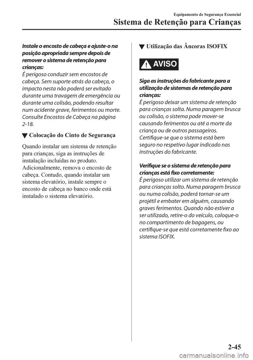 MAZDA MODEL CX-5 2018  Manual do proprietário (in Portuguese) Instale o encosto de cabeça e ajuste-o na
posição apropriada sempre depois de
remover o sistema de retenção para
crianças:
É perigoso conduzir sem encostos de
cabeça. Sem suporte atrás da cab