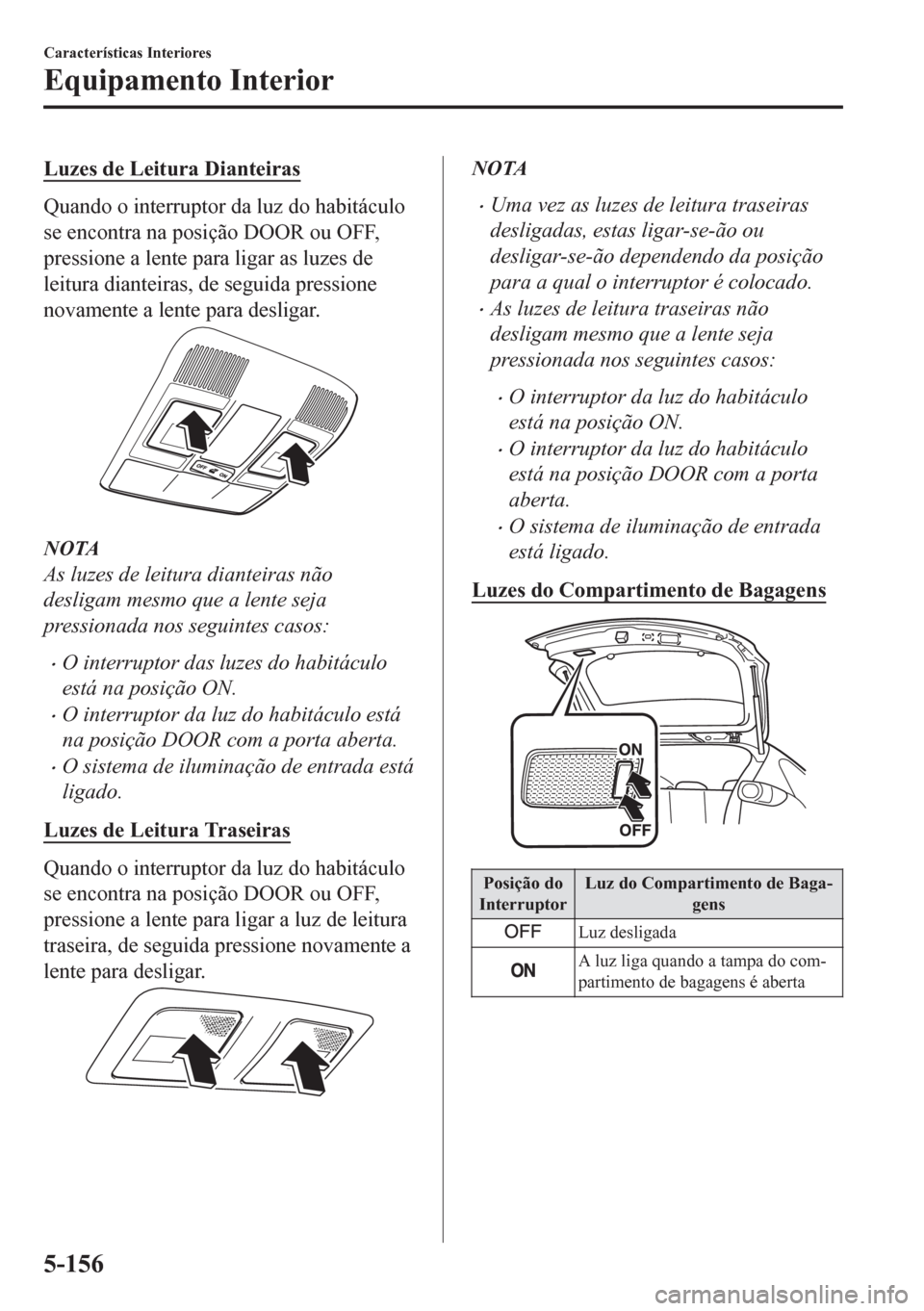 MAZDA MODEL CX-5 2018 Manual do proprietário (in Portuguese) Luzes de Leitura Dianteiras
Quando o interruptor da luz do habitáculo
se encontra na posição DOOR ou OFF,
pressione a lente para ligar as luzes de
leitura dianteiras, de seguida pressione
novamente MAZDA MODEL CX-5 2018 Manual do proprietário (in Portuguese) Luzes de Leitura Dianteiras
Quando o interruptor da luz do habitáculo
se encontra na posição DOOR ou OFF,
pressione a lente para ligar as luzes de
leitura dianteiras, de seguida pressione
novamente