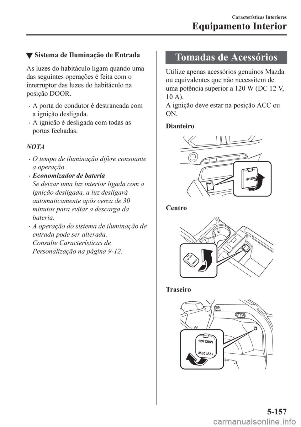 MAZDA MODEL CX-5 2018 Manual do proprietário (in Portuguese) tSistema de Iluminação de Entrada
As luzes do habitáculo ligam quando uma
das seguintes operações é feita com o
interruptor das luzes do habitáculo na
posição DOOR.
•A porta do condutor é MAZDA MODEL CX-5 2018 Manual do proprietário (in Portuguese) tSistema de Iluminação de Entrada
As luzes do habitáculo ligam quando uma
das seguintes operações é feita com o
interruptor das luzes do habitáculo na
posição DOOR.
•A porta do condutor é