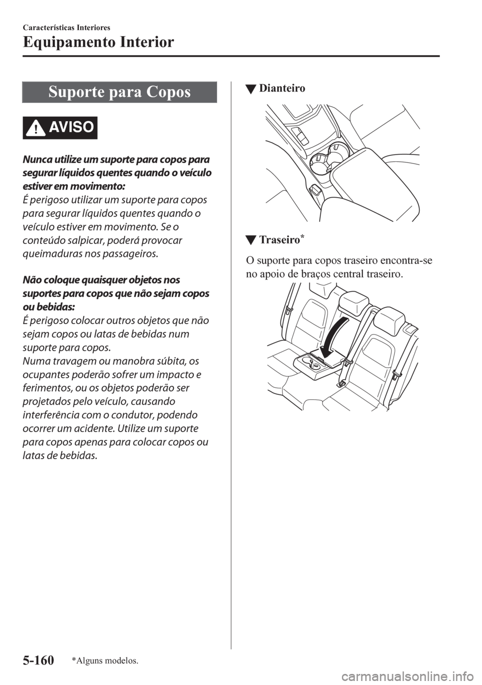 MAZDA MODEL CX-5 2018  Manual do proprietário (in Portuguese) Suporte para Copos
AV I S O
Nunca utilize um suporte para copos para
segurar líquidos quentes quando o veículo
estiver em movimento:
É perigoso utilizar um suporte para copos
para segurar líquidos
