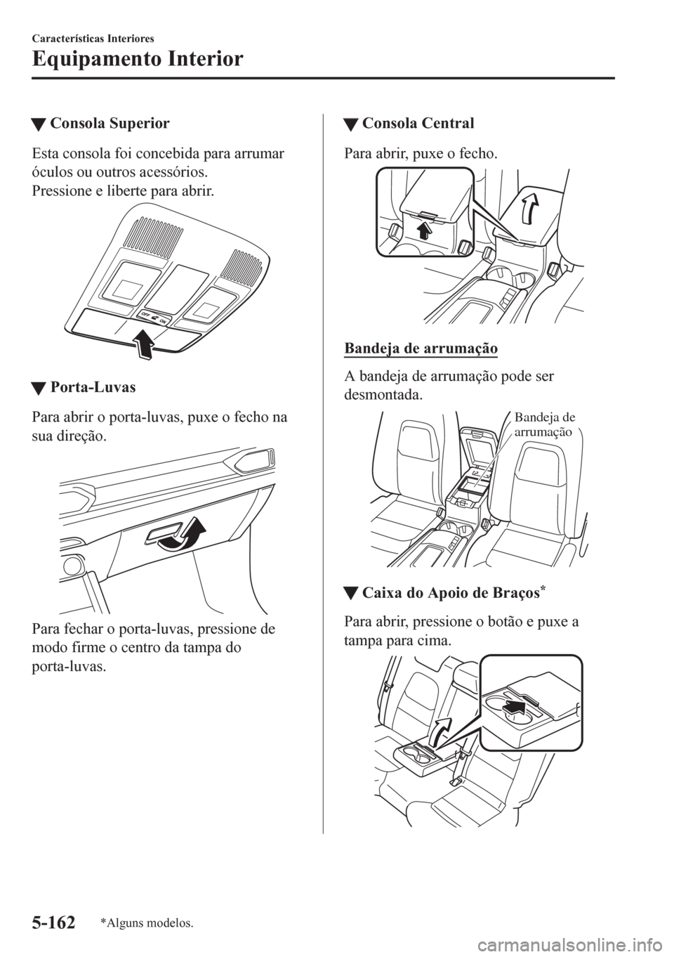 MAZDA MODEL CX-5 2018  Manual do proprietário (in Portuguese) tConsola Superior
Esta consola foi concebida para arrumar
óculos ou outros acessórios.
Pressione e liberte para abrir.
ttPorta-Luvas
Para abrir o porta-luvas, puxe o fecho na
sua direção.
Para fec