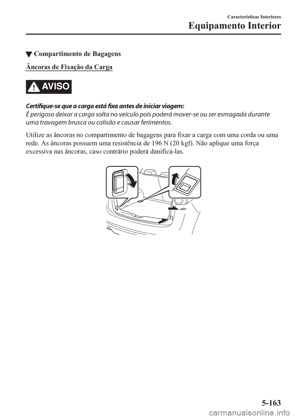 MAZDA MODEL CX-5 2018  Manual do proprietário (in Portuguese) tCompartimento de Bagagens
Âncoras de Fixação da Carga
AV I S O
Certifique-se que a carga está fixa antes de iniciar viagem:
É perigoso deixar a carga solta no veículo pois poderá mover-se ou s