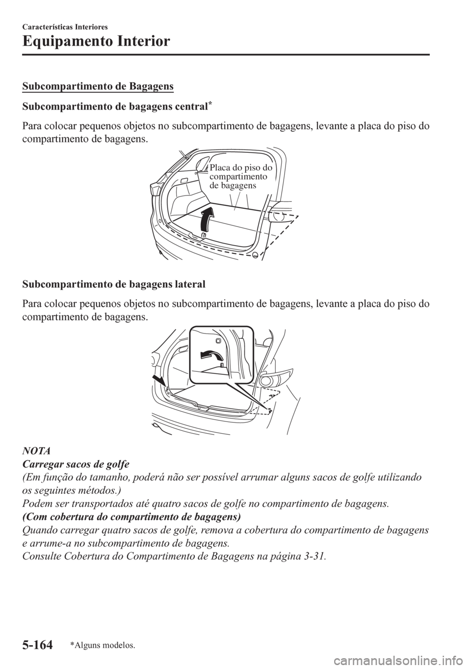 MAZDA MODEL CX-5 2018  Manual do proprietário (in Portuguese) Subcompartimento de Bagagens
Subcompartimento de bagagens central*
Para colocar pequenos objetos no subcompartimento de bagagens, levante a placa do piso do
compartimento de bagagens.
Placa do piso do