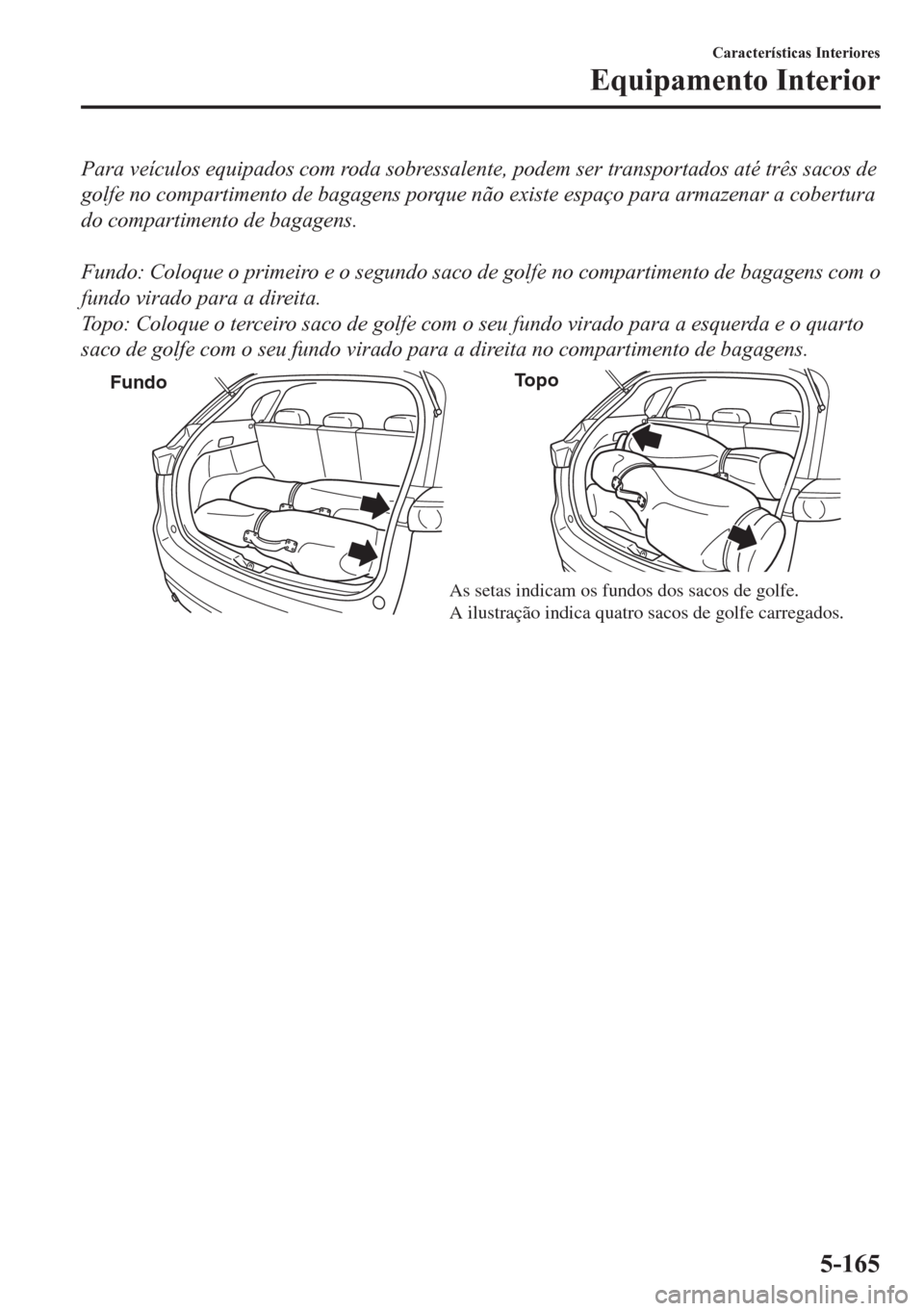 MAZDA MODEL CX-5 2018 Manual do proprietário (in Portuguese) Para veículos equipados com roda sobressalente, podem ser transportados até três sacos de
golfe no compartimento de bagagens porque não existe espaço para armazenar a cobertura
do compartimento d MAZDA MODEL CX-5 2018 Manual do proprietário (in Portuguese) Para veículos equipados com roda sobressalente, podem ser transportados até três sacos de
golfe no compartimento de bagagens porque não existe espaço para armazenar a cobertura
do compartimento d
