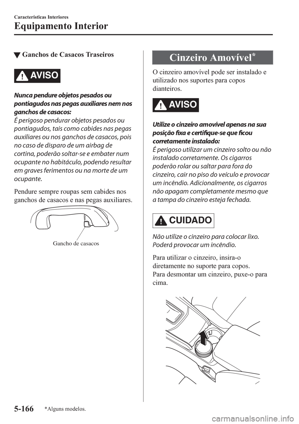 MAZDA MODEL CX-5 2018 Manual do proprietário (in Portuguese) tGanchos de Casacos Traseiros
AV I S O
Nunca pendure objetos pesados ou
pontiagudos nas pegas auxiliares nem nos
ganchos de casacos:
É perigoso pendurar objetos pesados ou
pontiagudos, tais como cabi MAZDA MODEL CX-5 2018 Manual do proprietário (in Portuguese) tGanchos de Casacos Traseiros
AV I S O
Nunca pendure objetos pesados ou
pontiagudos nas pegas auxiliares nem nos
ganchos de casacos:
É perigoso pendurar objetos pesados ou
pontiagudos, tais como cabi