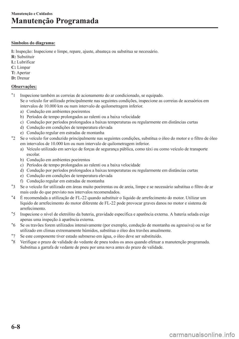 MAZDA MODEL CX-5 2018  Manual do proprietário (in Portuguese) Símbolos do diagrama:
I: Inspeção: Inspecione e limpe, repare, ajuste, abasteça ou substitua se necessário.
R: Substituir
L: Lubrificar
C: Limpar
T: Apertar
D: Drenar
Observações:
*1 Inspecione