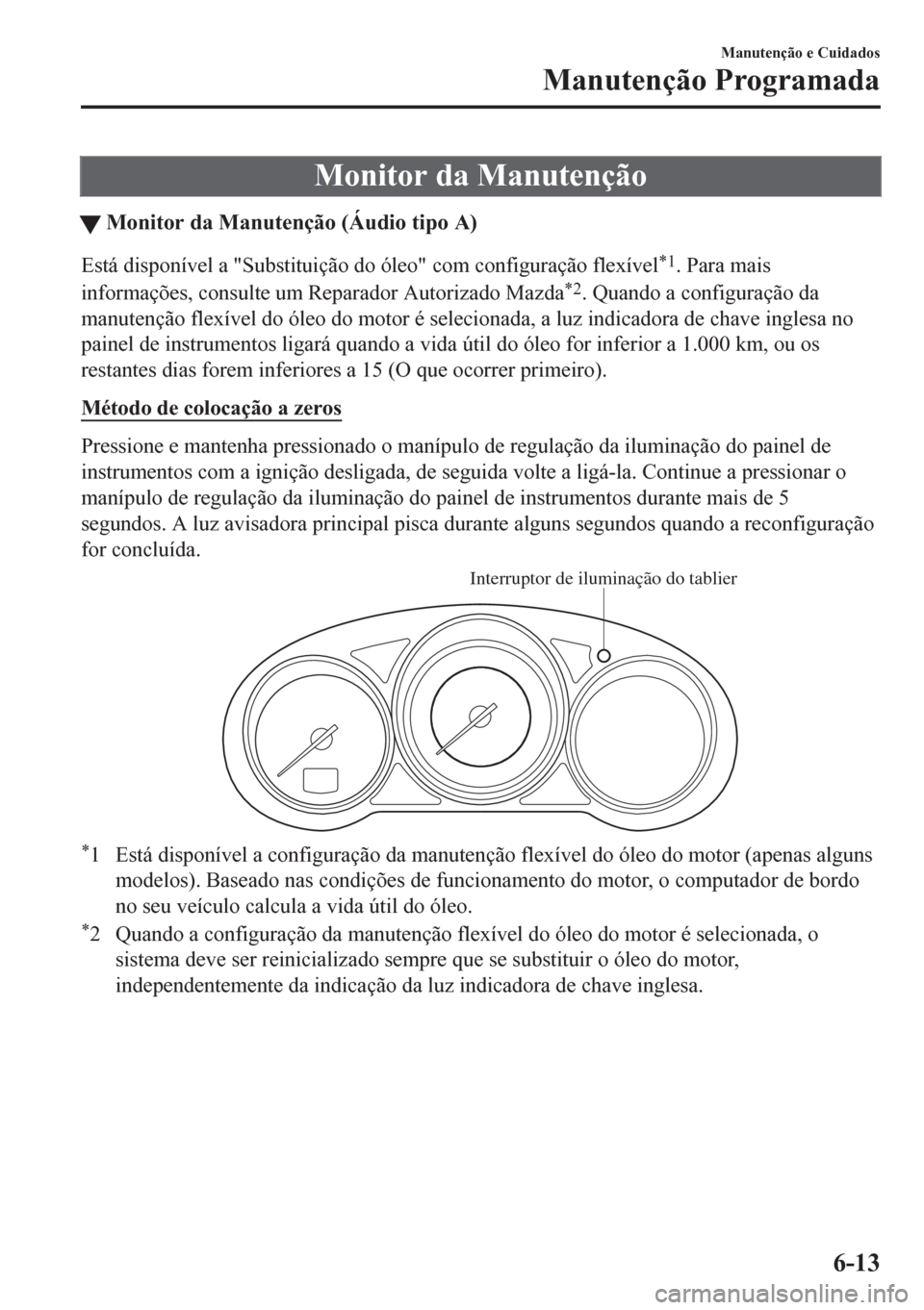 MAZDA MODEL CX-5 2018  Manual do proprietário (in Portuguese) Monitor da Manutenção
tMonitor da Manutenção (Áudio tipo A)
Está disponível a "Substituição do óleo" com configuração flexível*1. Para mais
informações, consulte um Reparador Autorizado