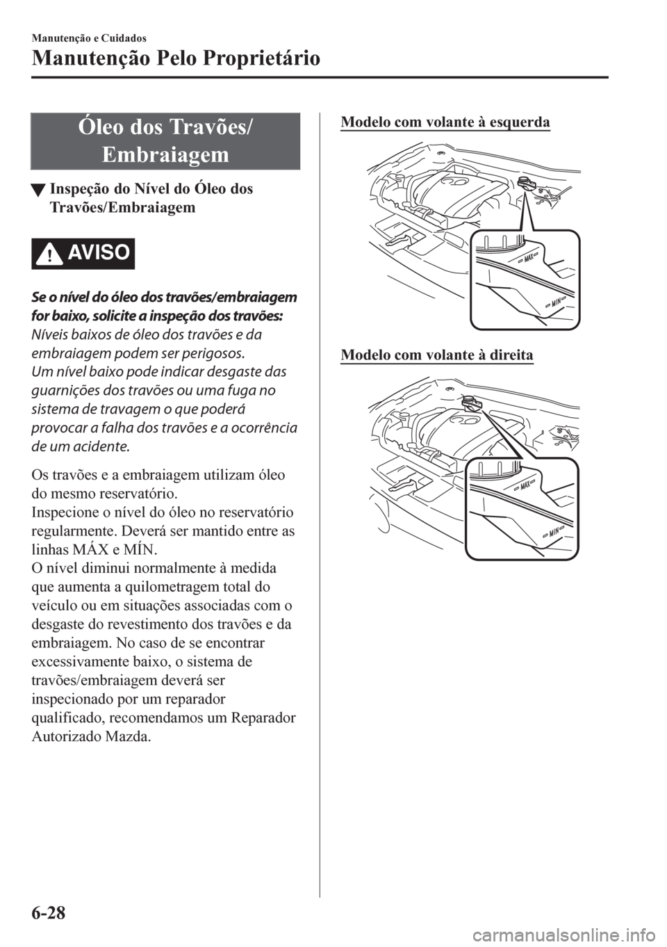 MAZDA MODEL CX-5 2018 Manual do proprietário (in Portuguese) Óleo dos Travões/
Embraiagem
tInspeção do Nível do Óleo dos
Travões/Embraiagem
AV I S O
Se o nível do óleo dos travões/ embraiagem
for baixo, solicite a inspeção dos travões:
Níveis baix MAZDA MODEL CX-5 2018 Manual do proprietário (in Portuguese) Óleo dos Travões/
Embraiagem
tInspeção do Nível do Óleo dos
Travões/Embraiagem
AV I S O
Se o nível do óleo dos travões/ embraiagem
for baixo, solicite a inspeção dos travões:
Níveis baix