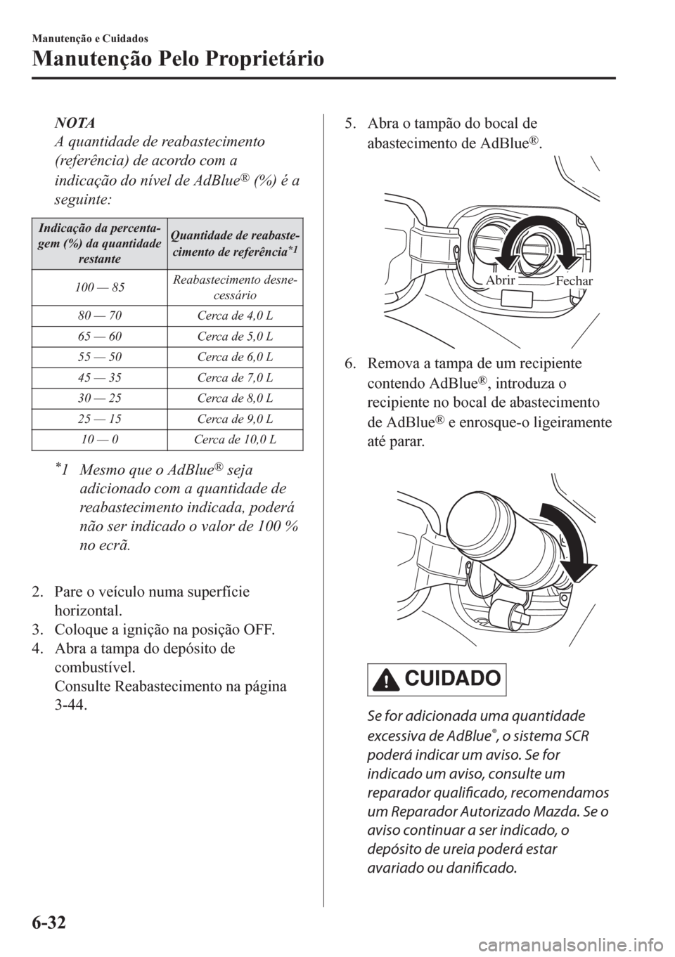 MAZDA MODEL CX-5 2018  Manual do proprietário (in Portuguese) NOTA
A quantidade de reabastecimento
(referência) de acordo com a
indicação do nível de AdBlue
® (%) é a
seguinte:
Indicação da percenta-
gem (%) da quantidade
restanteQuantidade de reabaste-
