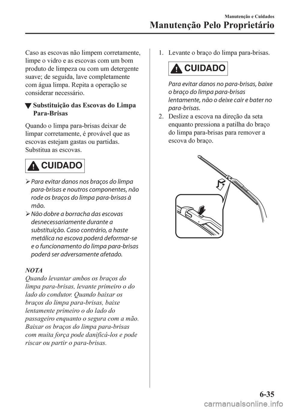 MAZDA MODEL CX-5 2018  Manual do proprietário (in Portuguese) Caso as escovas não limpem corretamente,
limpe o vidro e as escovas com um bom
produto de limpeza ou com um detergente
suave; de seguida, lave completamente
com água limpa. Repita a operação se
co