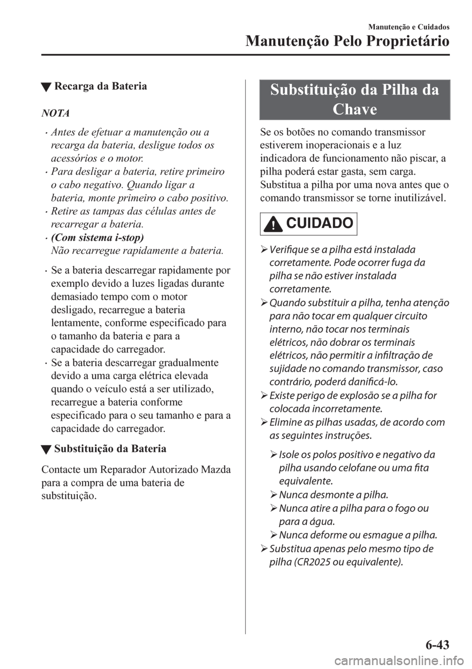 MAZDA MODEL CX-5 2018 Manual do proprietário (in Portuguese) tRecarga da Bateria
NOTA
•Antes de efetuar a manutenção ou a
recarga da bateria, desligue todos os
acessórios e o motor.
•Para desligar a bateria, retire primeiro
o cabo negativo. Quando ligar MAZDA MODEL CX-5 2018 Manual do proprietário (in Portuguese) tRecarga da Bateria
NOTA
•Antes de efetuar a manutenção ou a
recarga da bateria, desligue todos os
acessórios e o motor.
•Para desligar a bateria, retire primeiro
o cabo negativo. Quando ligar